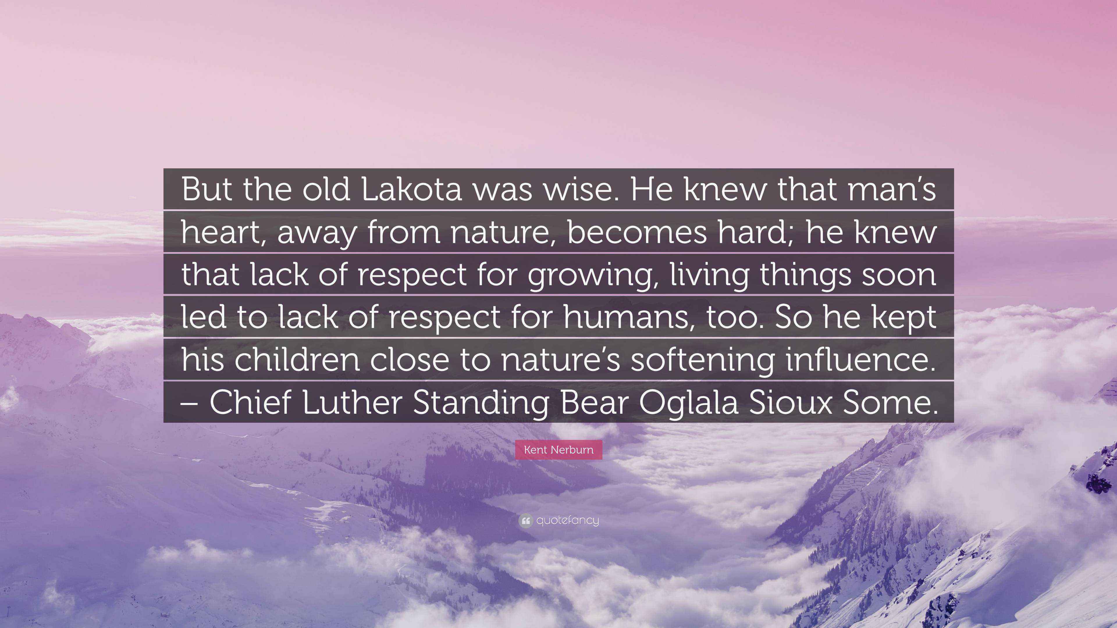 Kent Nerburn Quote “But the old Lakota was wise. He knew that man’s