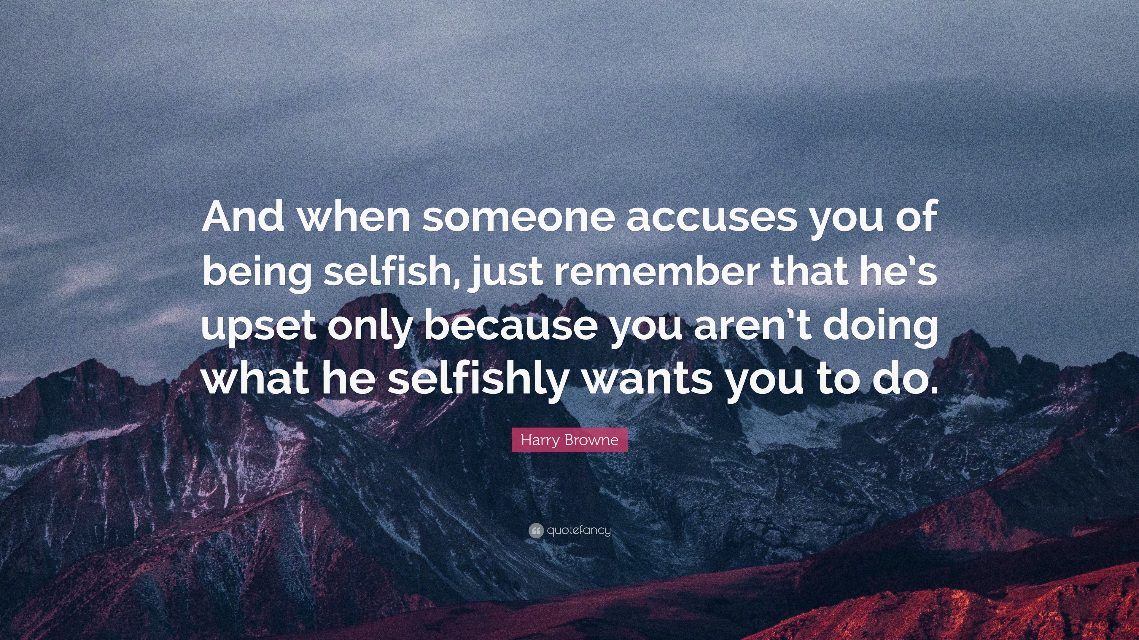 Harry Browne Quote: “And when someone accuses you of being selfish ...