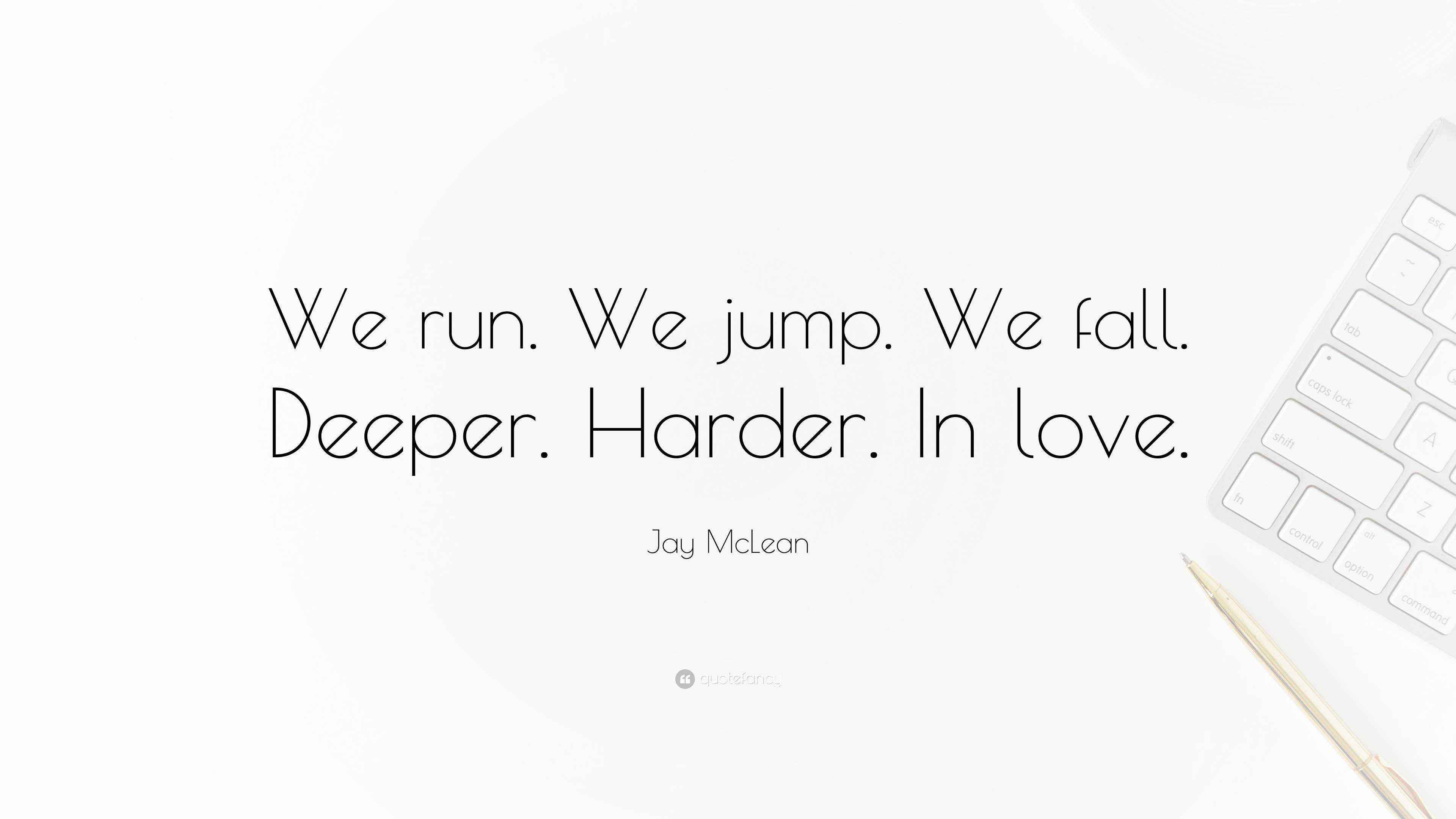 Jay McLean Quote: “We run. We jump. We fall. Deeper. Harder. In love.”