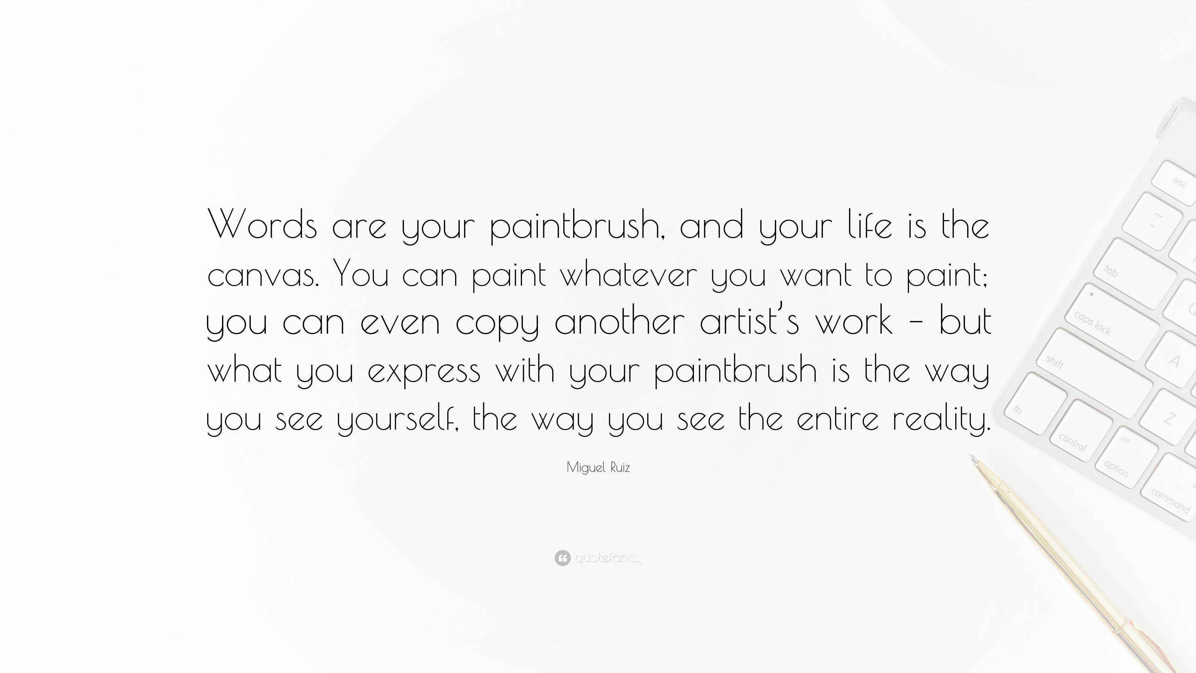 A quote by Miguel Ruiz: 'Words are your paintbrush, and your life is the canvas. You can paint a masterpiece or a masterpiece of mud.' with a vibrant paintbrush on a colorful canvas.