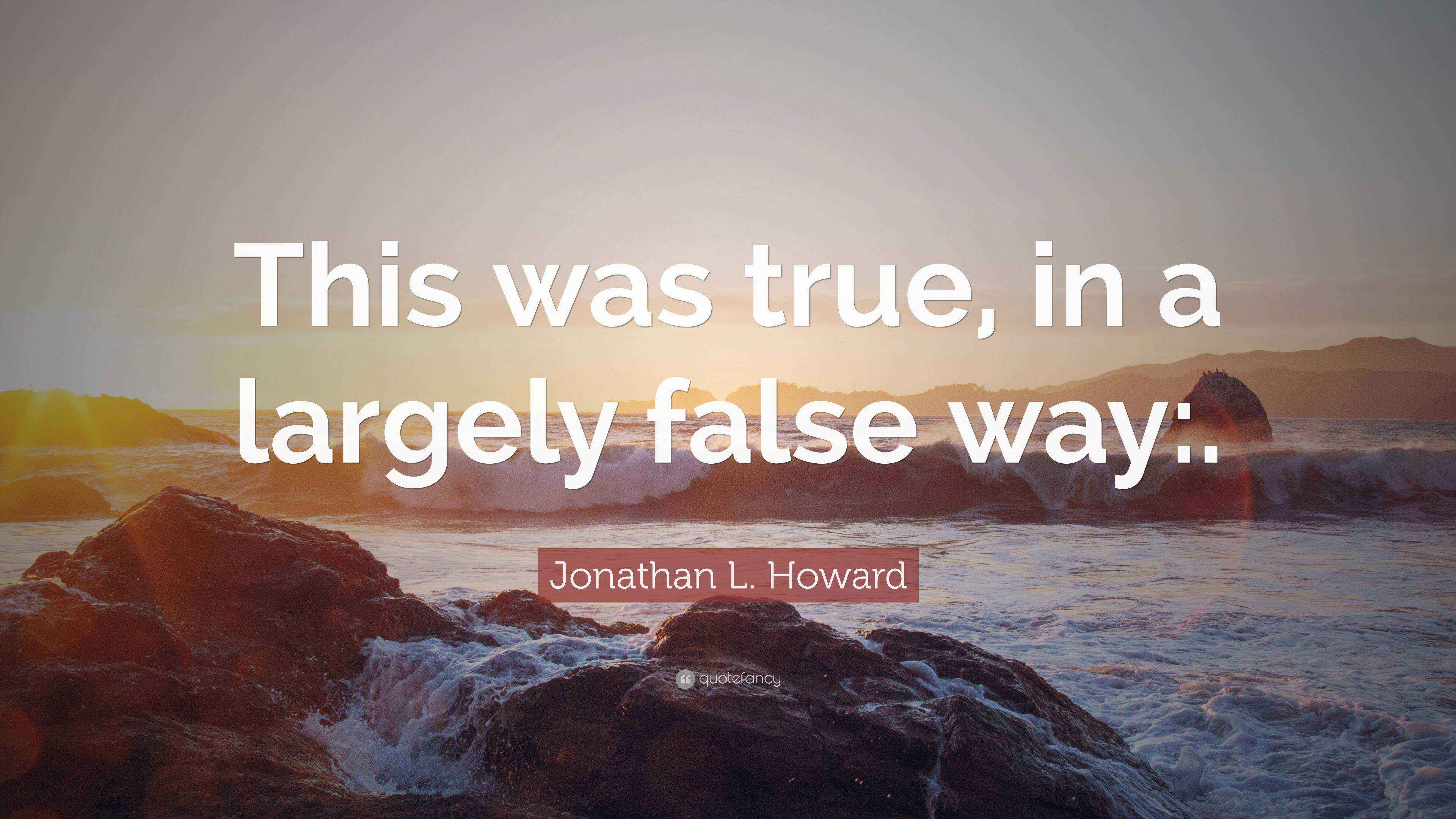 False Way Jonathan L. Howard Quote: “This was true, in a largely false way:.”