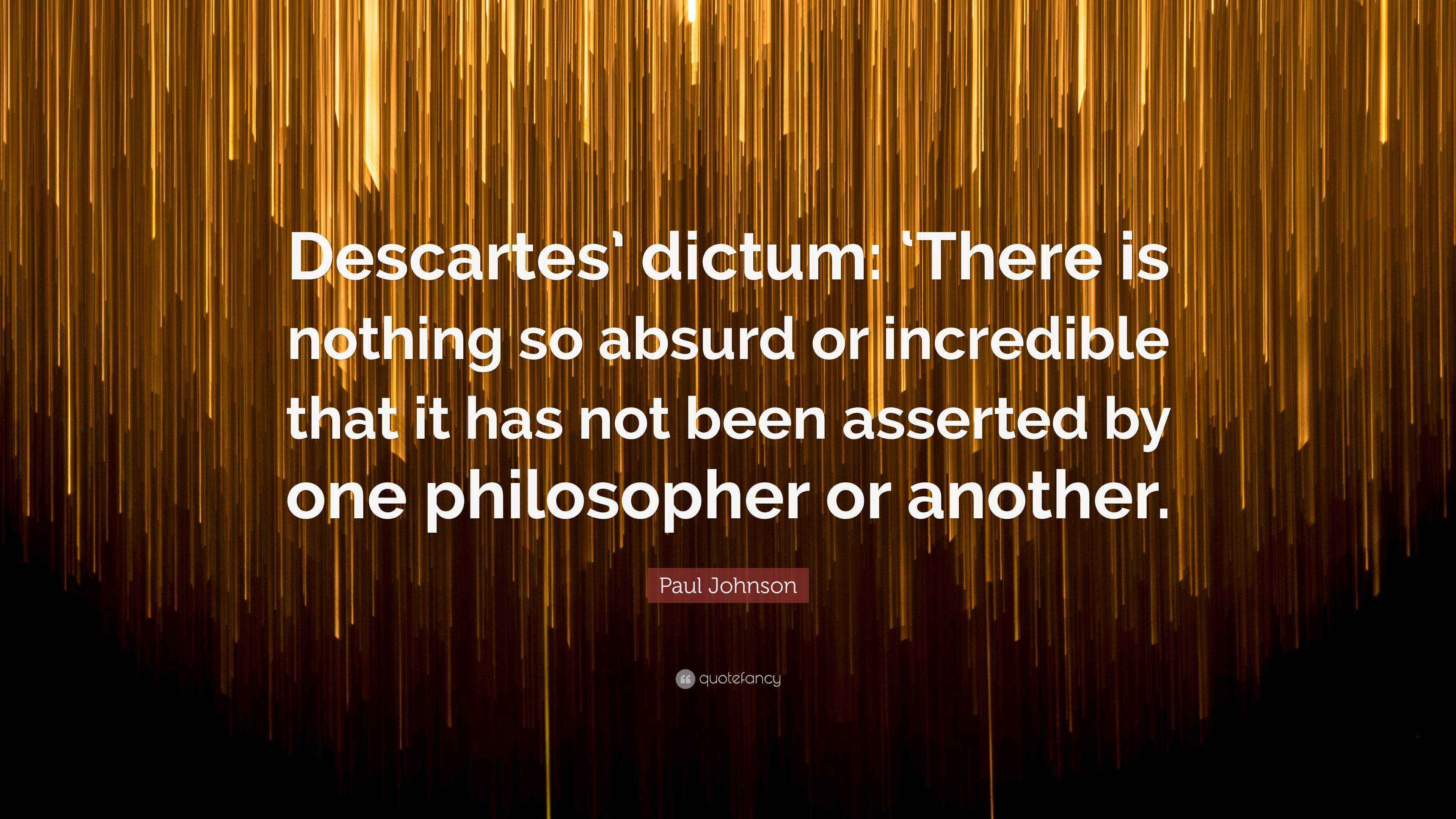Paul Johnson Quote: “Descartes’ dictum: ‘There is nothing so absurd or ...