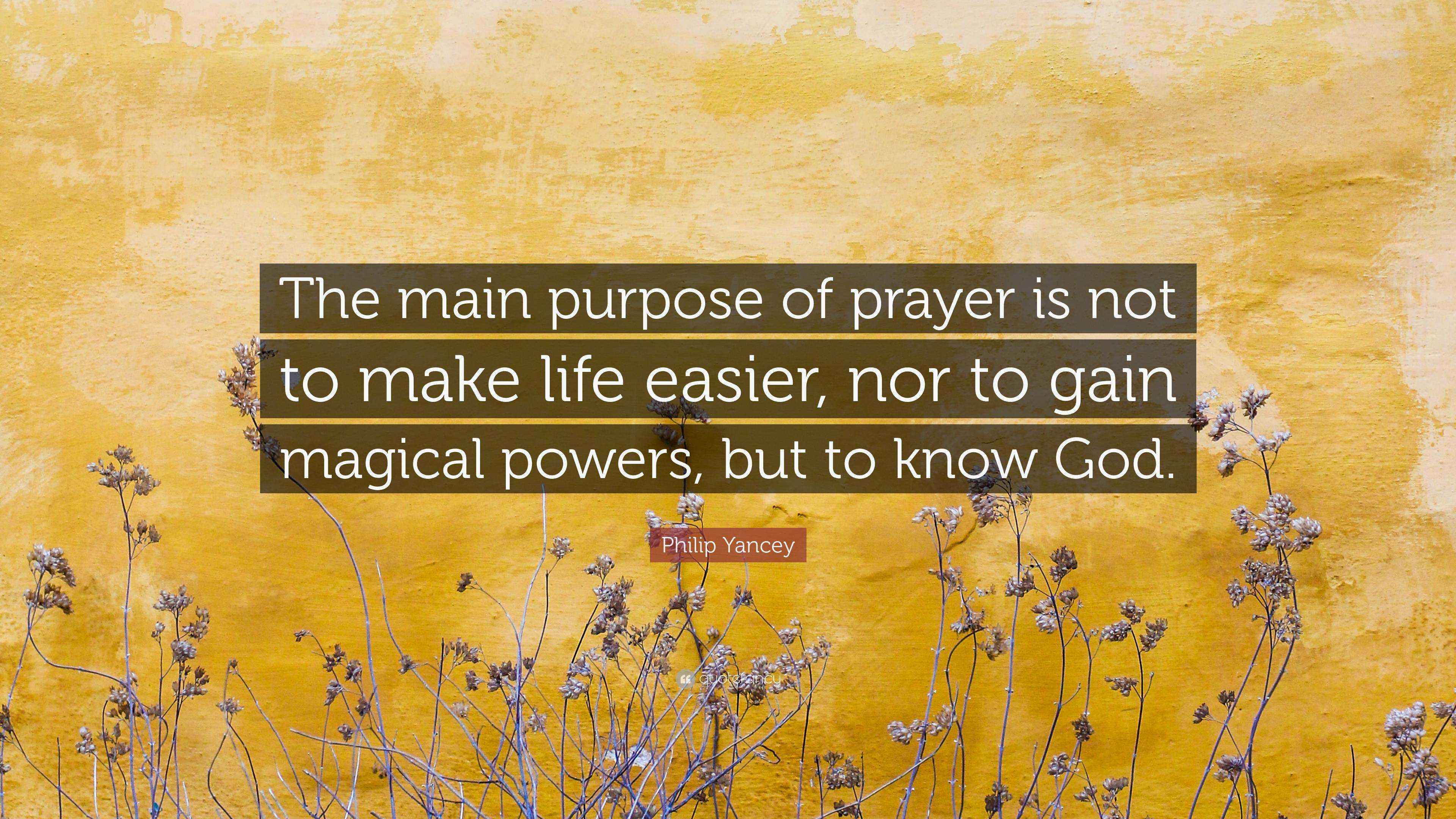 Philip Yancey Quote “The main purpose of prayer is not to make life