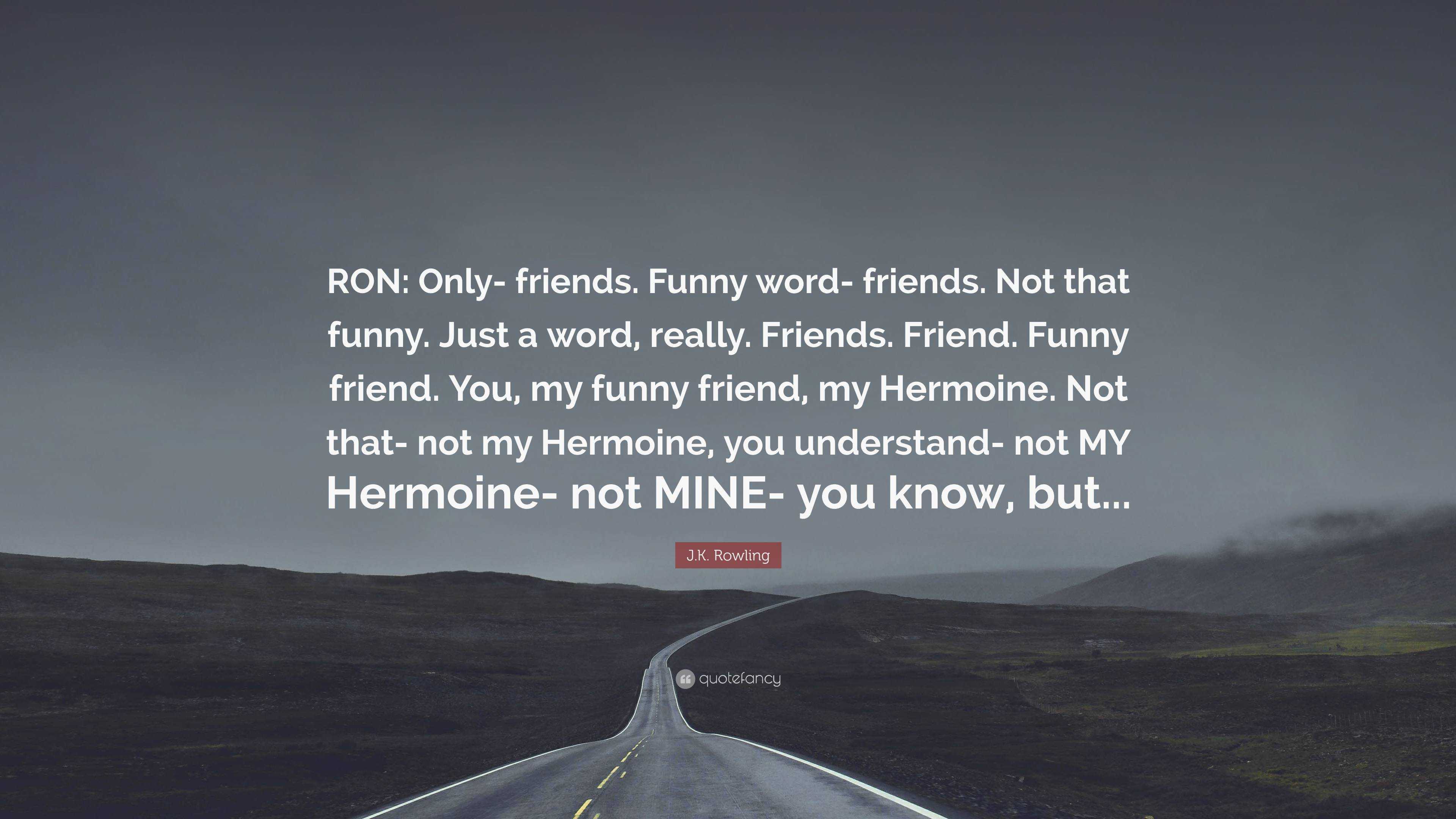 . Rowling Quote: “RON: Only- friends. Funny word- friends. Not that funny.  Just a word, really. Friends. Friend. Funny friend. You, my fun...”