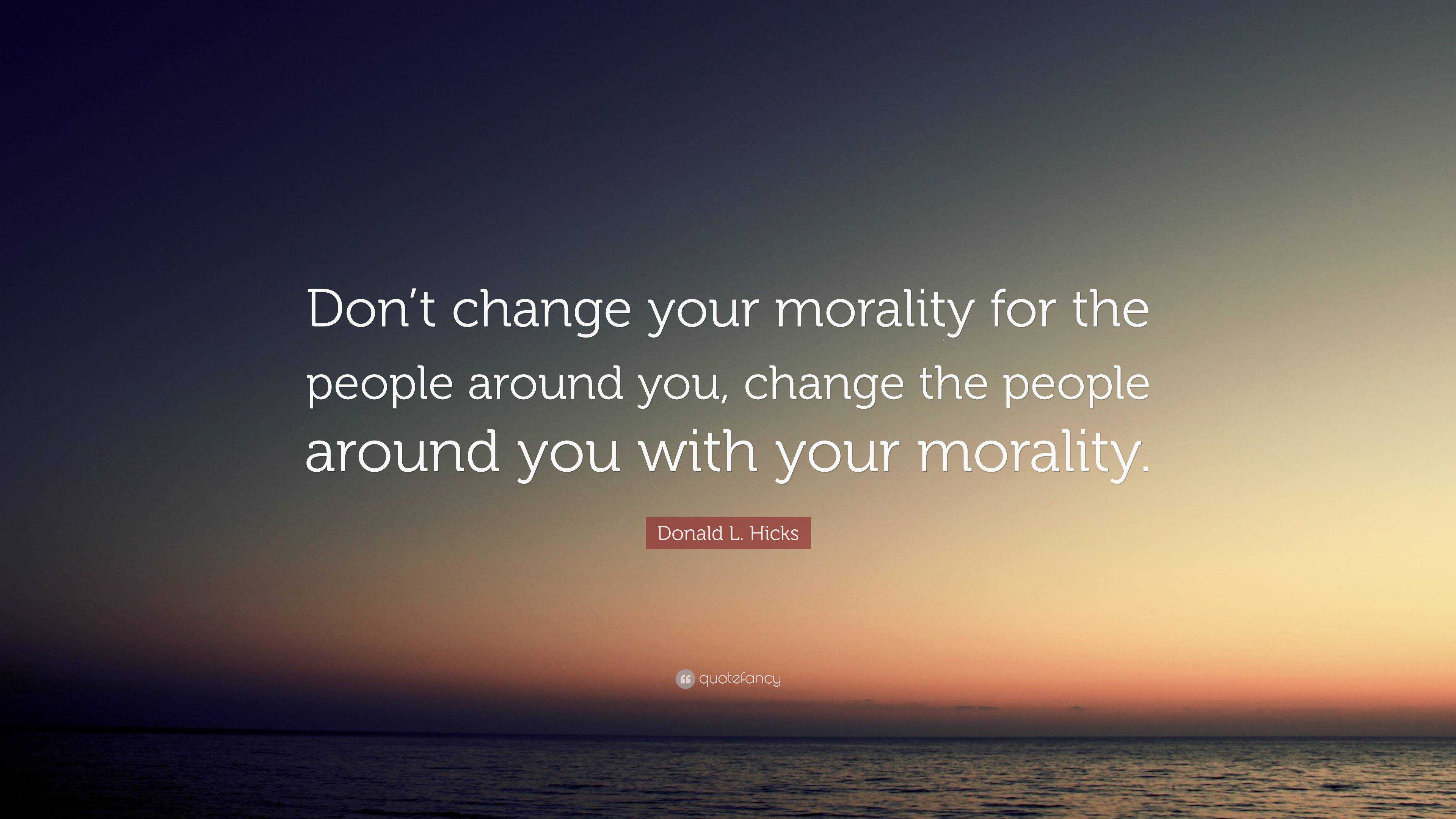 Donald L. Hicks Quote: “Don’t Change Your Morality For The People ...