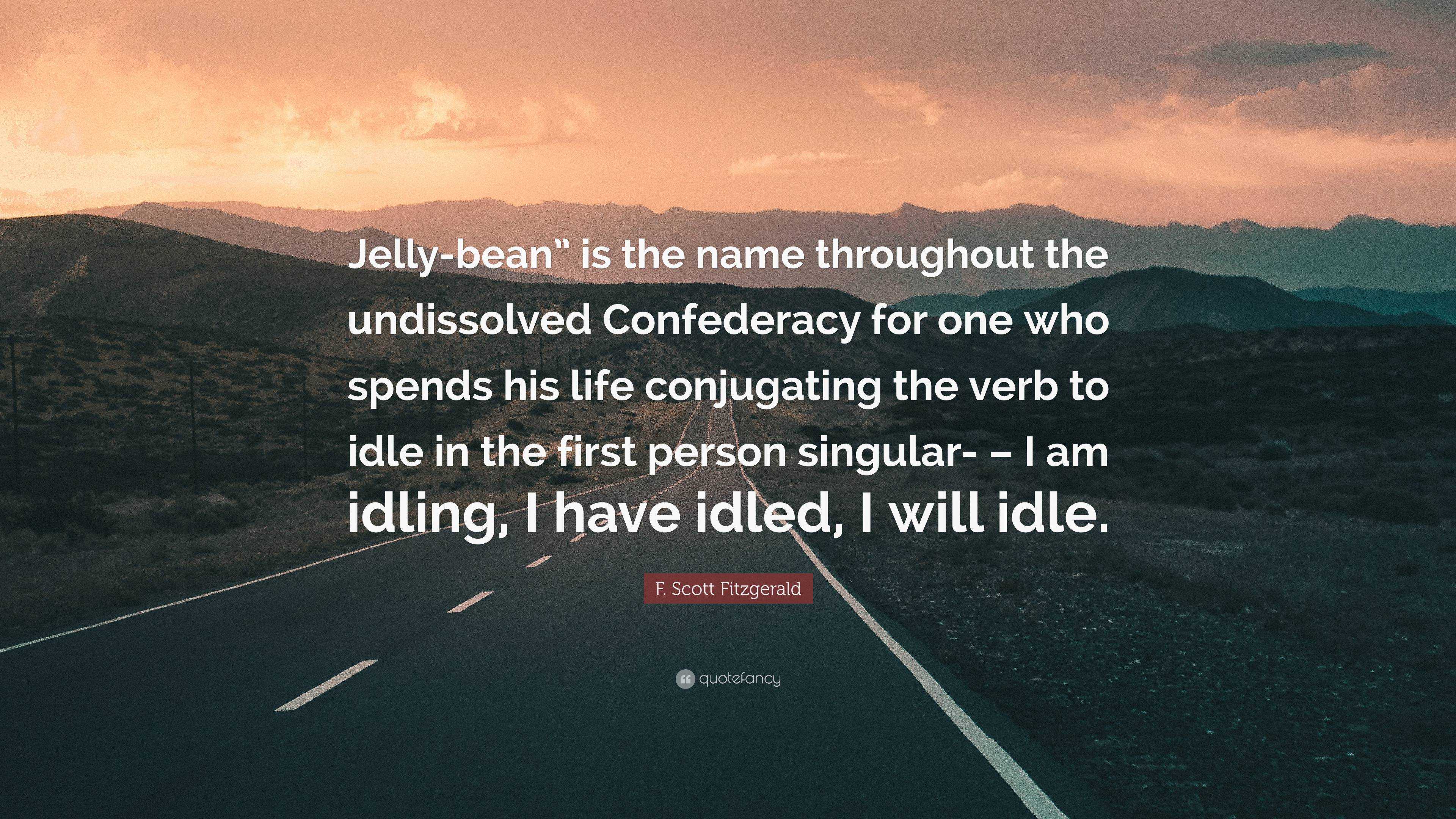 F. Scott Fitzgerald Quote: “Jelly-bean” is the name throughout the  undissolved Confederacy for one who spends his life conjugating the verb to  idle ...”