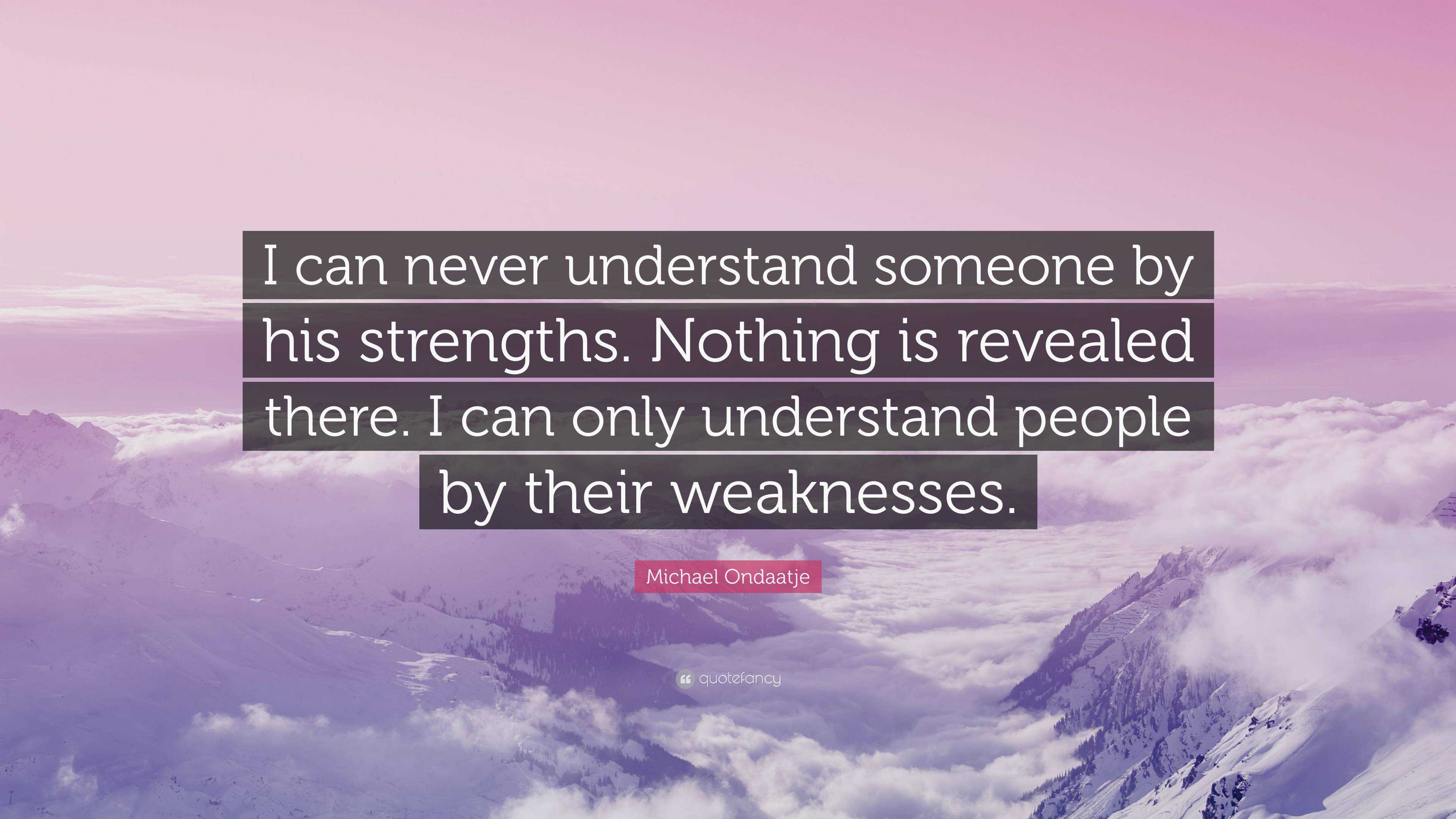 Michael Ondaatje Quote: “I can never understand someone by his ...