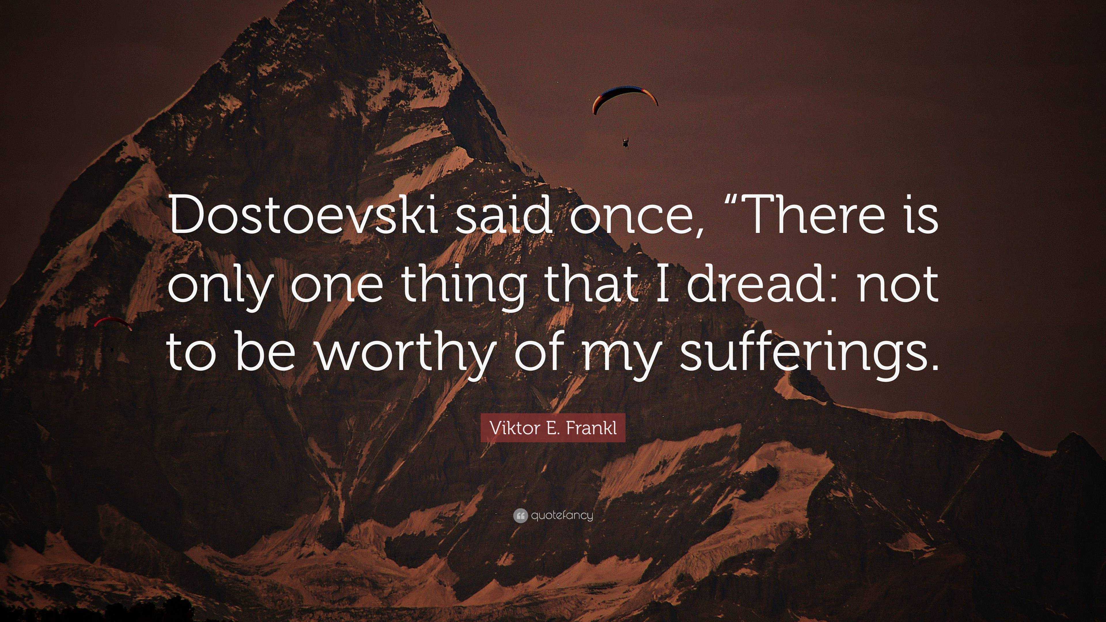 Viktor E. Frankl Quote: “Dostoevski said once, “There is only one thing ...