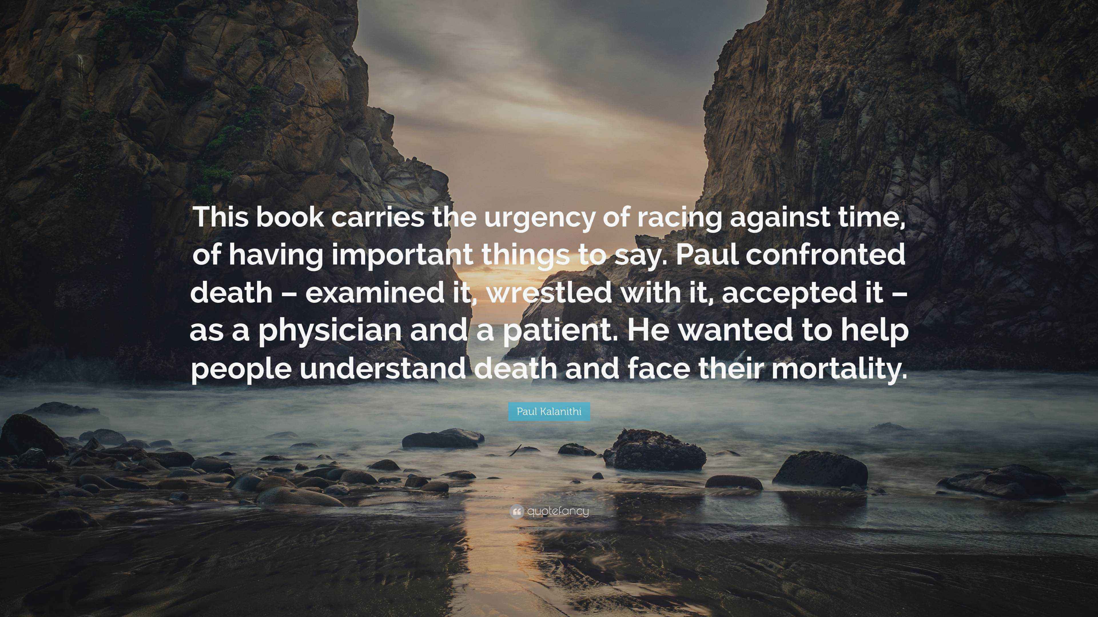 Paul Kalanithi Quote: “This book carries the urgency of racing against  time, of having important things to say. Paul confronted death – examine...”