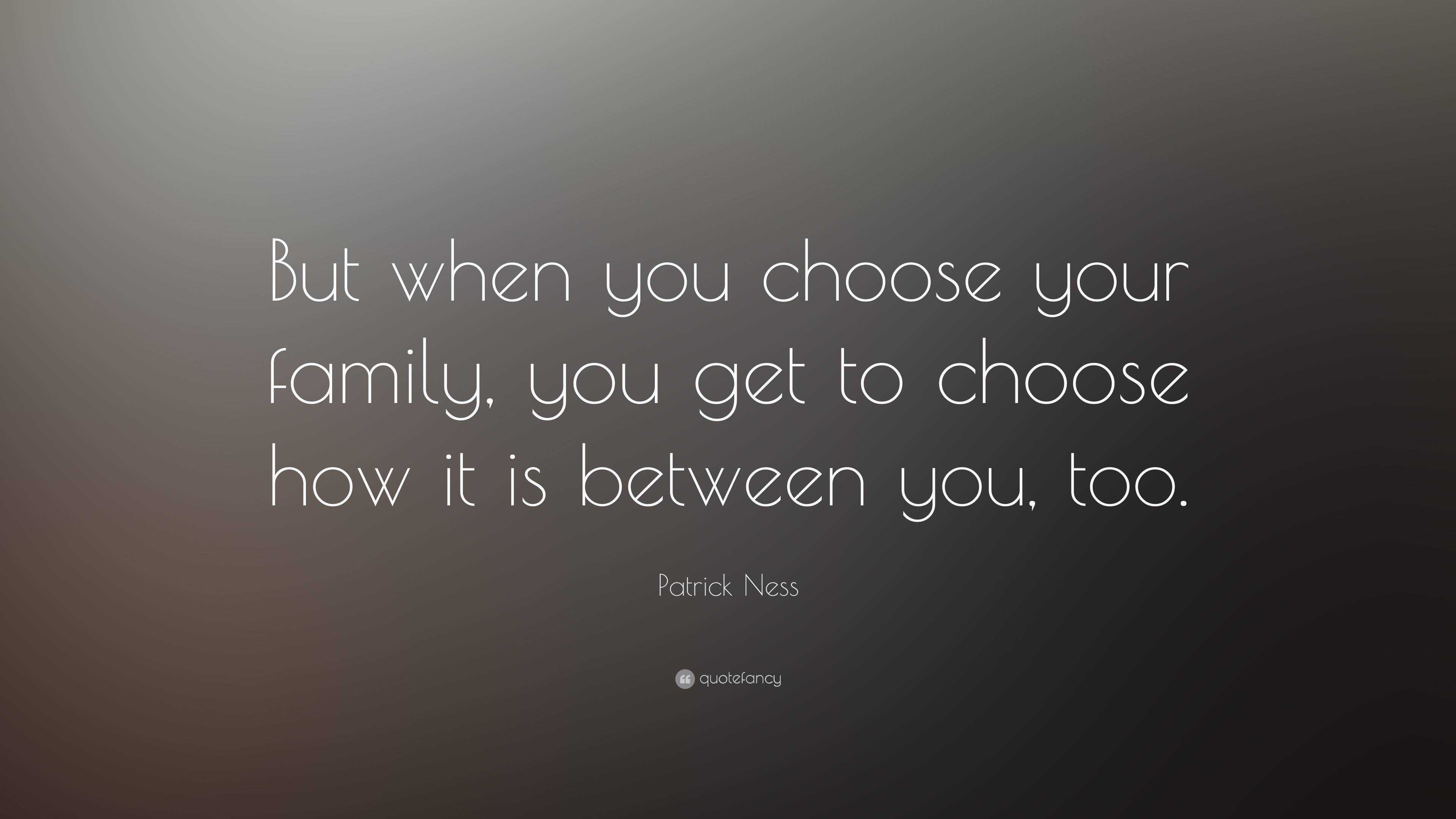 Patrick Ness Quote: “But when you choose your family, you get to choose ...