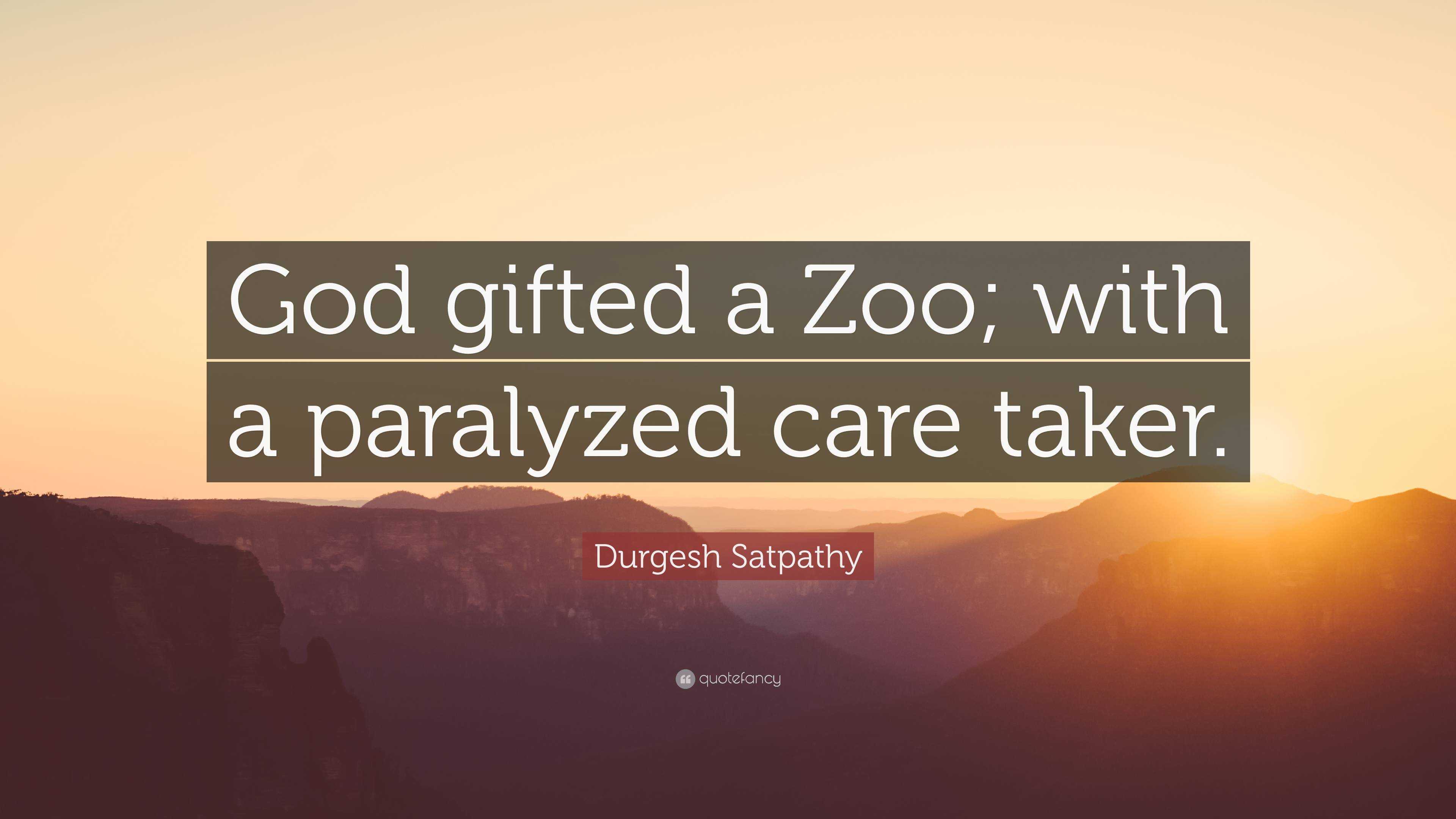 Durgesh Satpathy Quote: “God gifted a Zoo; with a paralyzed care taker.”
