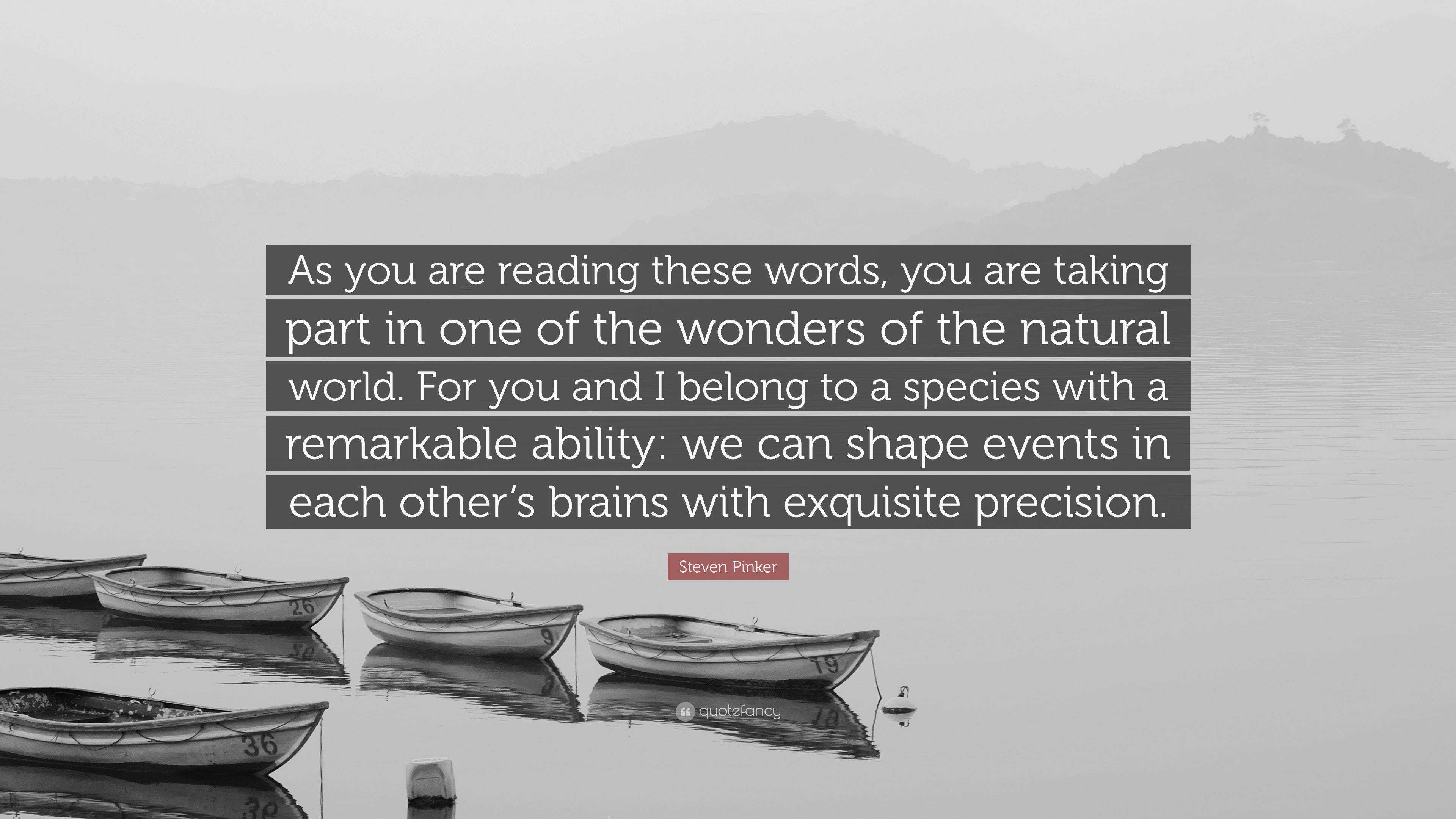 Steven Pinker Quote As You Are Reading These Words You Are Taking Part In One Of The Wonders Of The Natural World For You And I Belong To