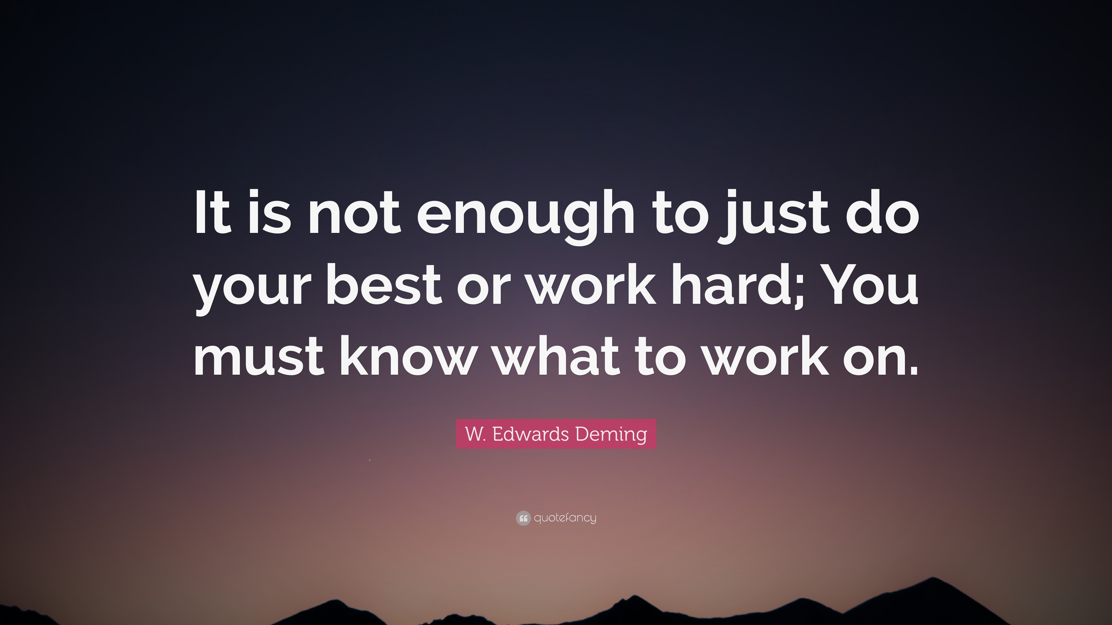 W. Edwards Deming Quote: “It is not enough to just do your best or work ...