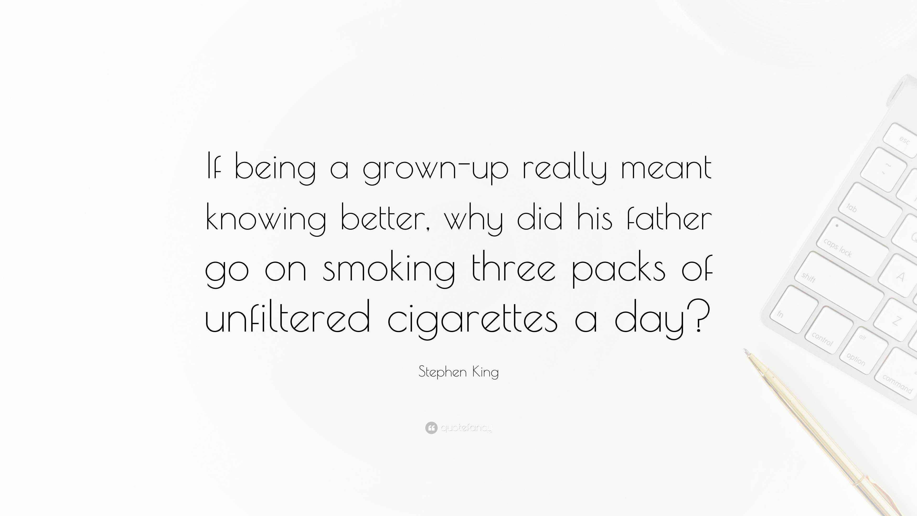 stephen king cigarettes Stephen King Quote: “If being a grown-up really meant knowing better, why  did his father go on smoking three packs of unfiltered cigarettes...”