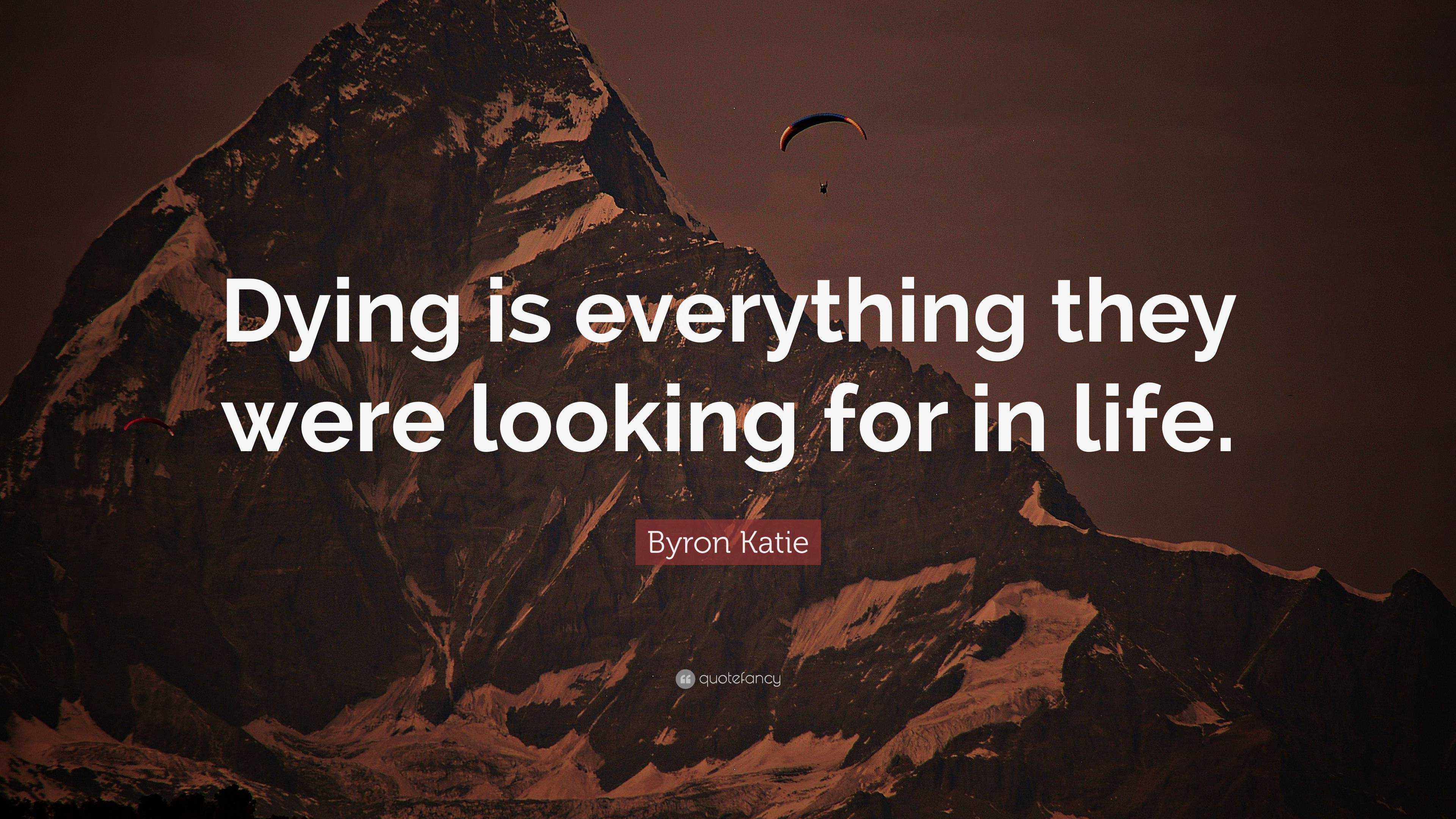 Byron Katie Quote: “Dying is everything they were looking for in life.”