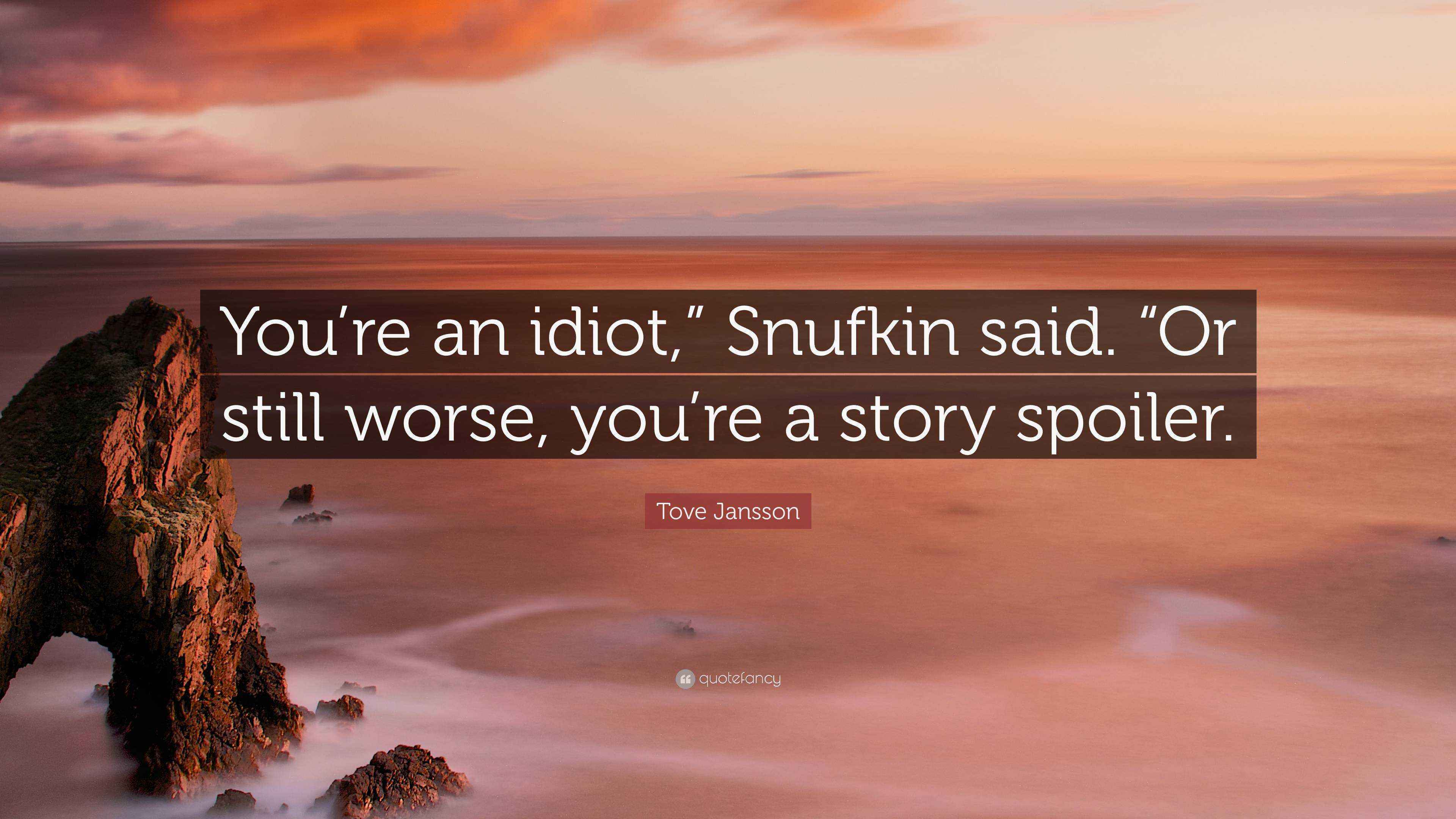 Tove Jansson Quote: “You’re an idiot,” Snufkin said. “Or still worse