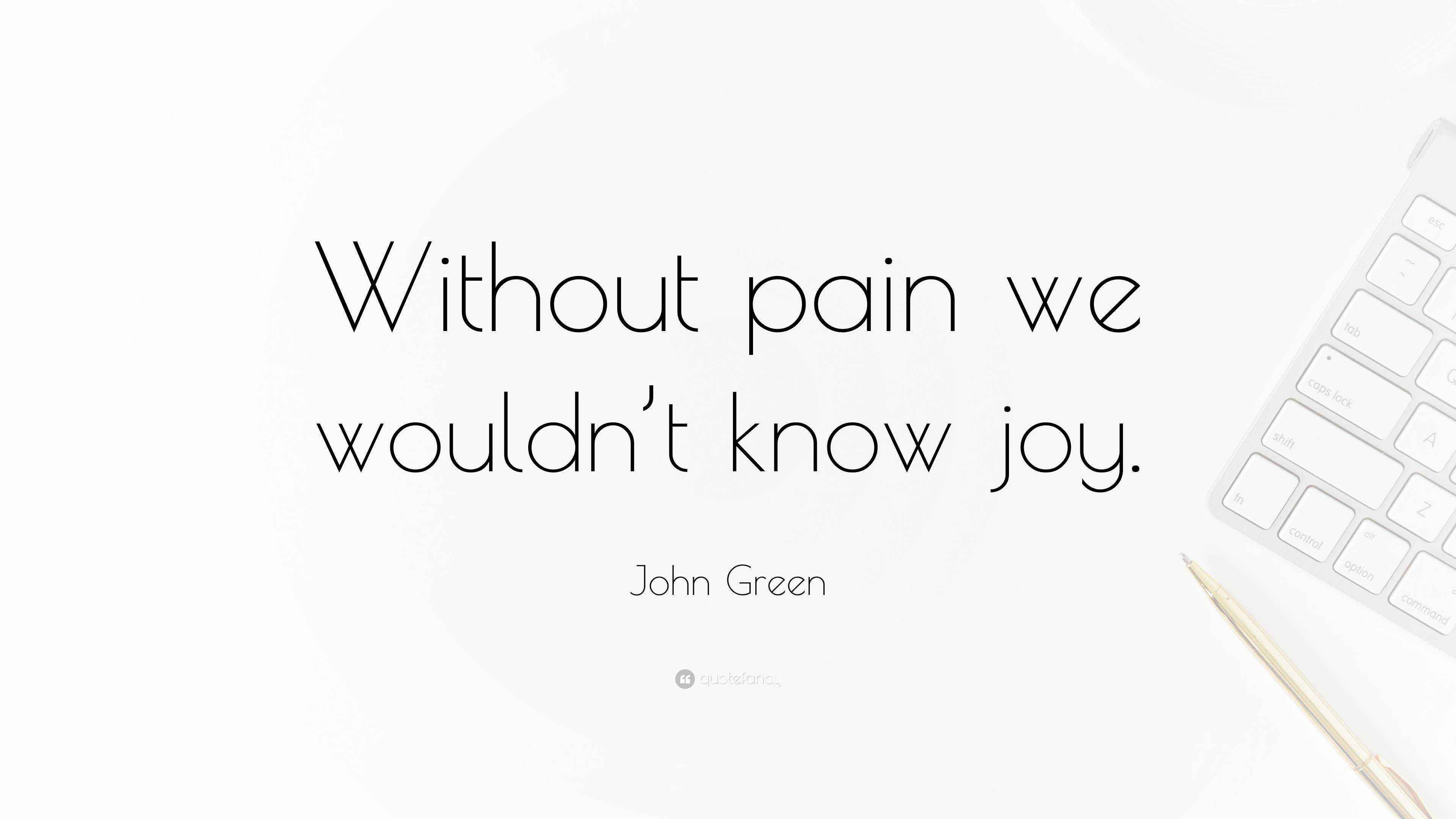 John Green Quote “Without pain we wouldn’t know joy.”