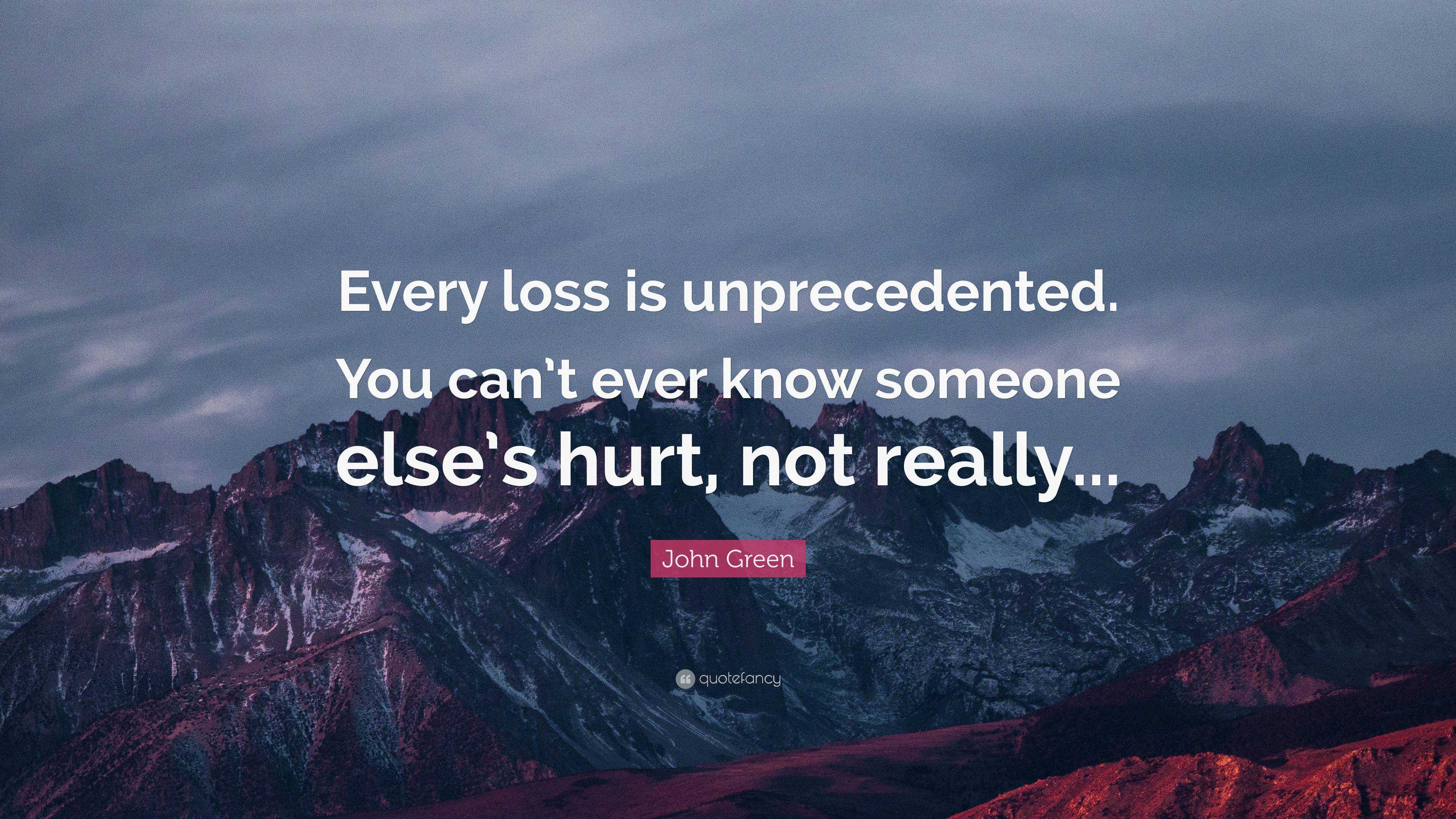 John Green Quote: “Every loss is unprecedented. You can’t ever know ...