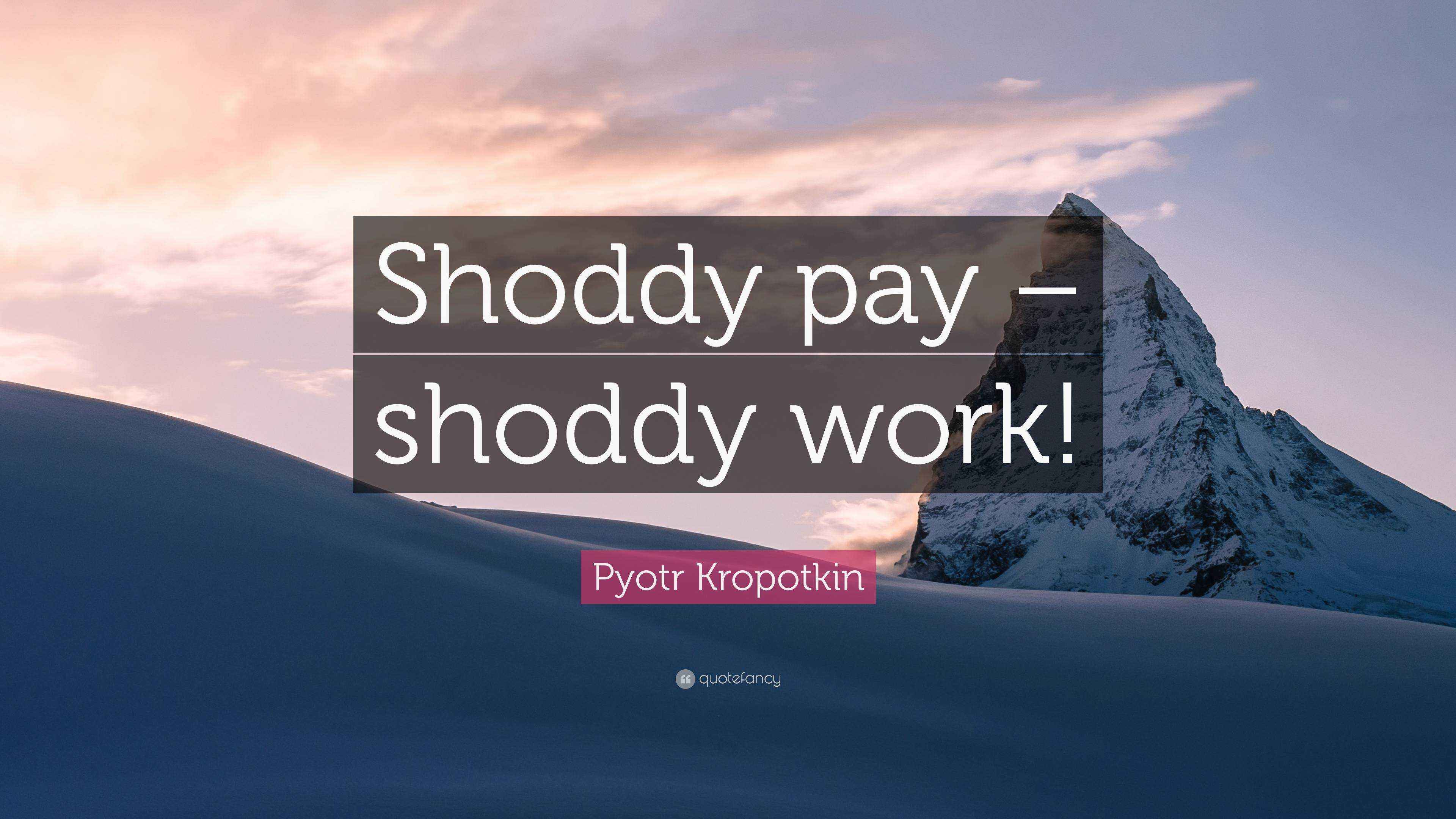 Pyotr Kropotkin Quote “Shoddy pay shoddy work!”