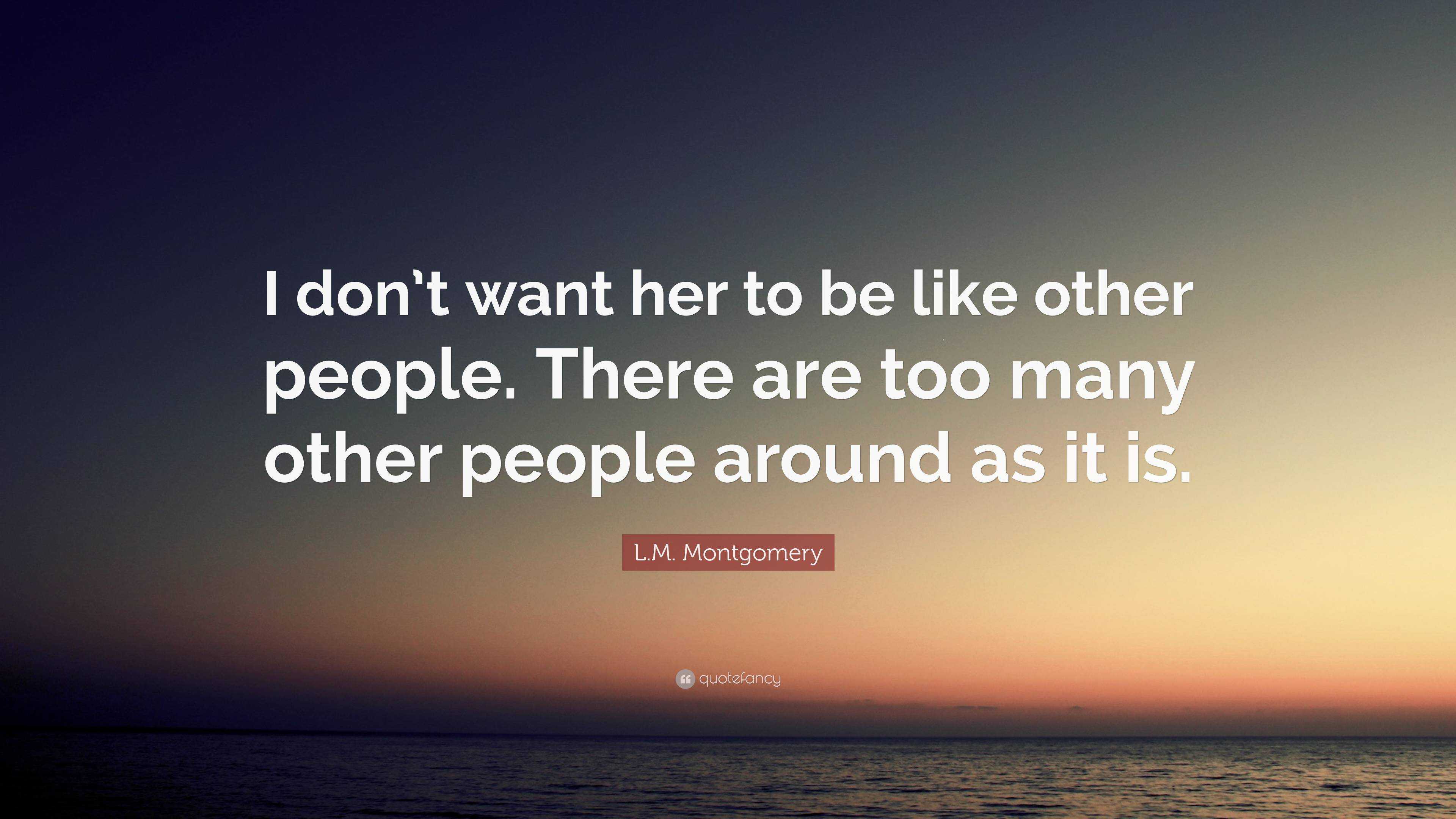 L.M. Montgomery Quote: “I don’t want her to be like other people. There ...