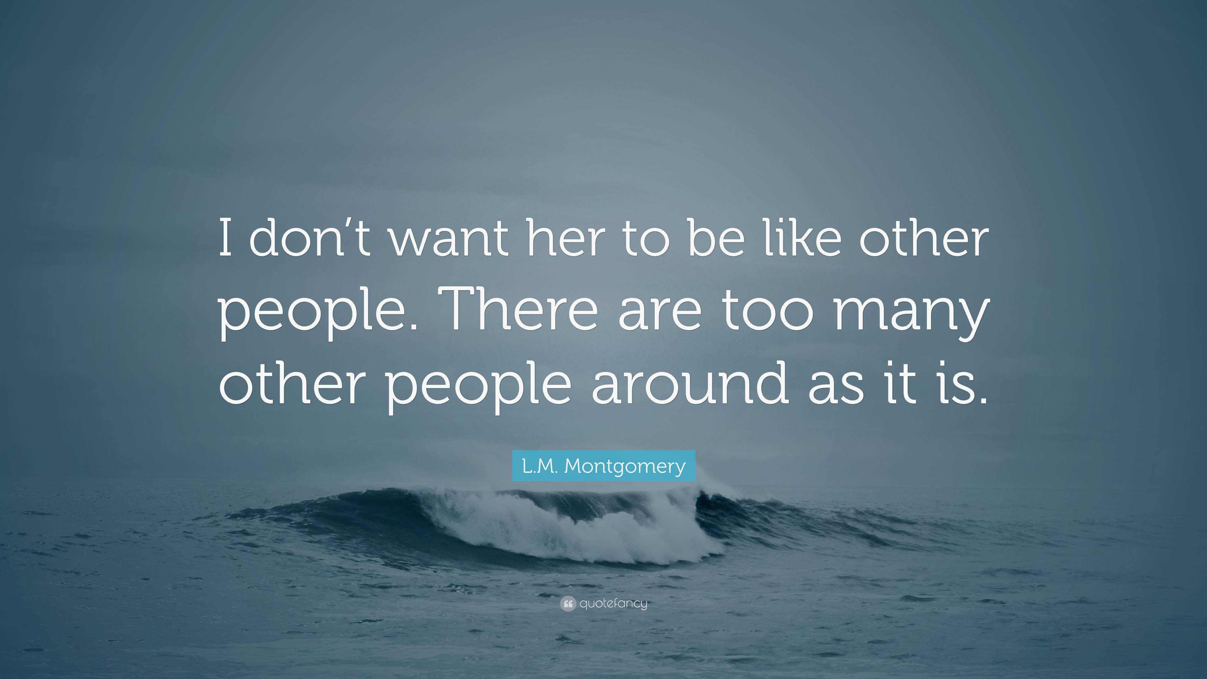 L.M. Montgomery Quote: “I don’t want her to be like other people. There ...