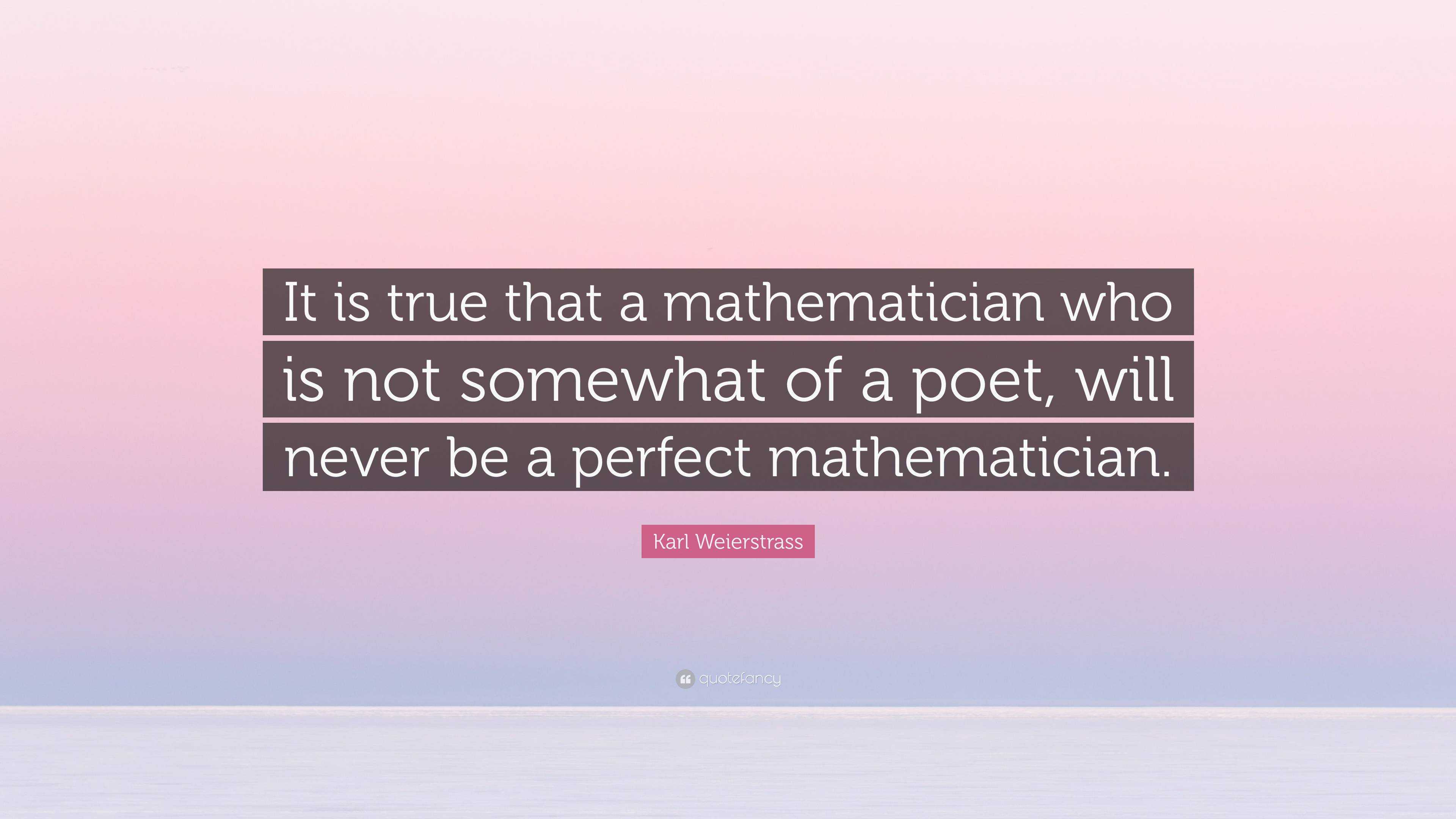 Karl Weierstrass Quote: “It is true that a mathematician who is not ...