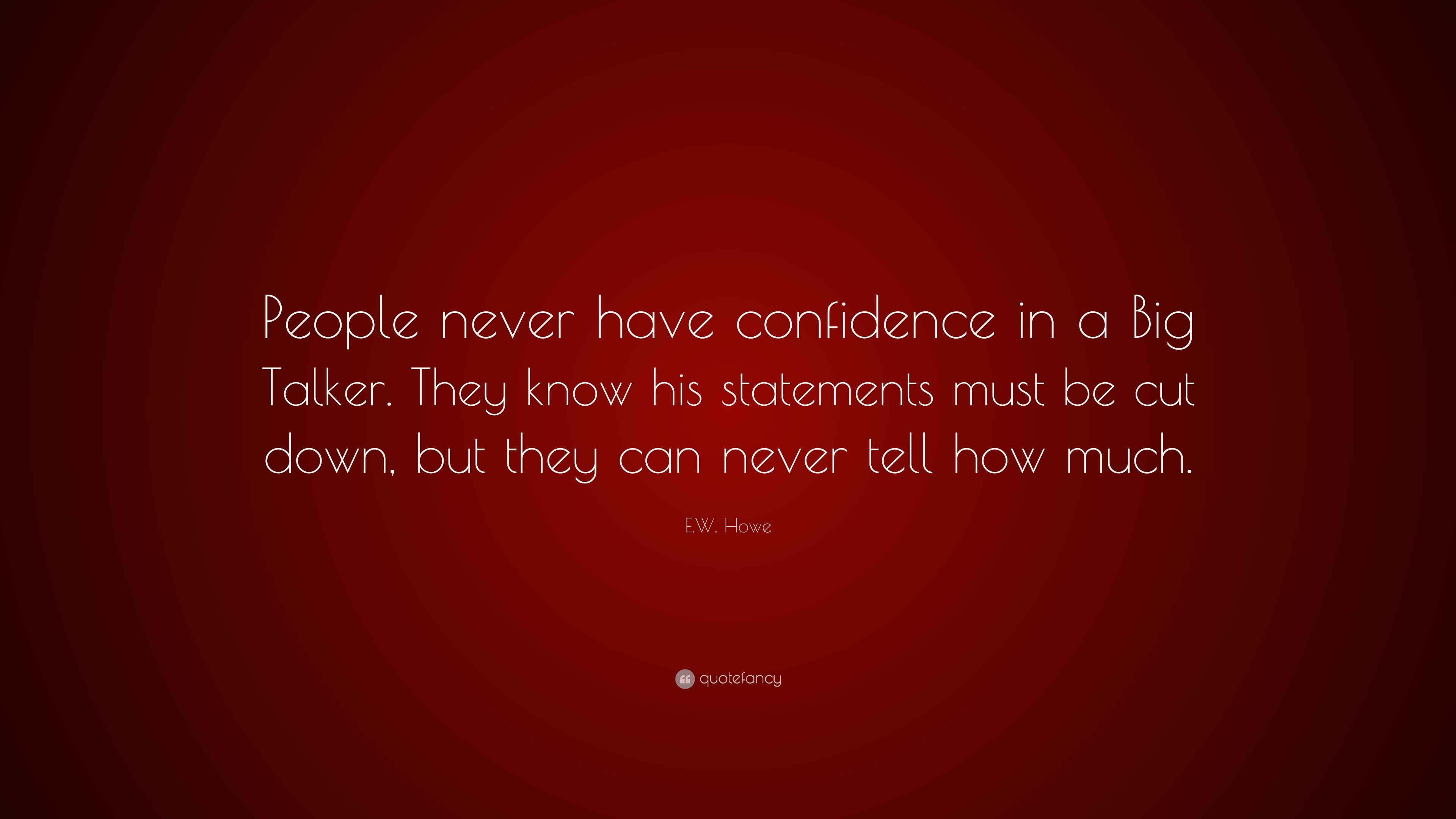 E W Howe Quote “people Never Have Confidence In A Big Talker They