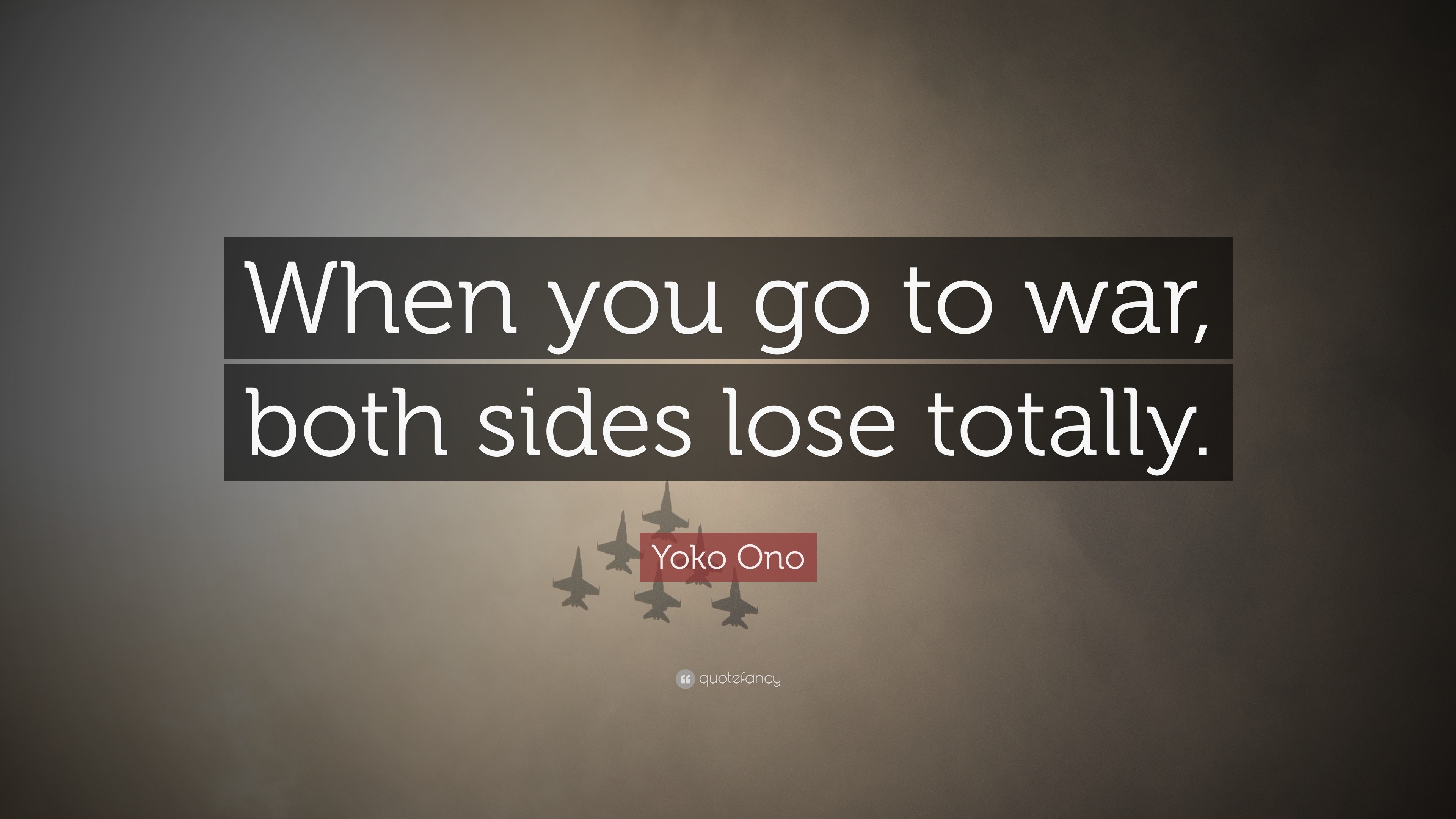 Yoko Ono Quote: “When you go to war, both sides lose totally.”