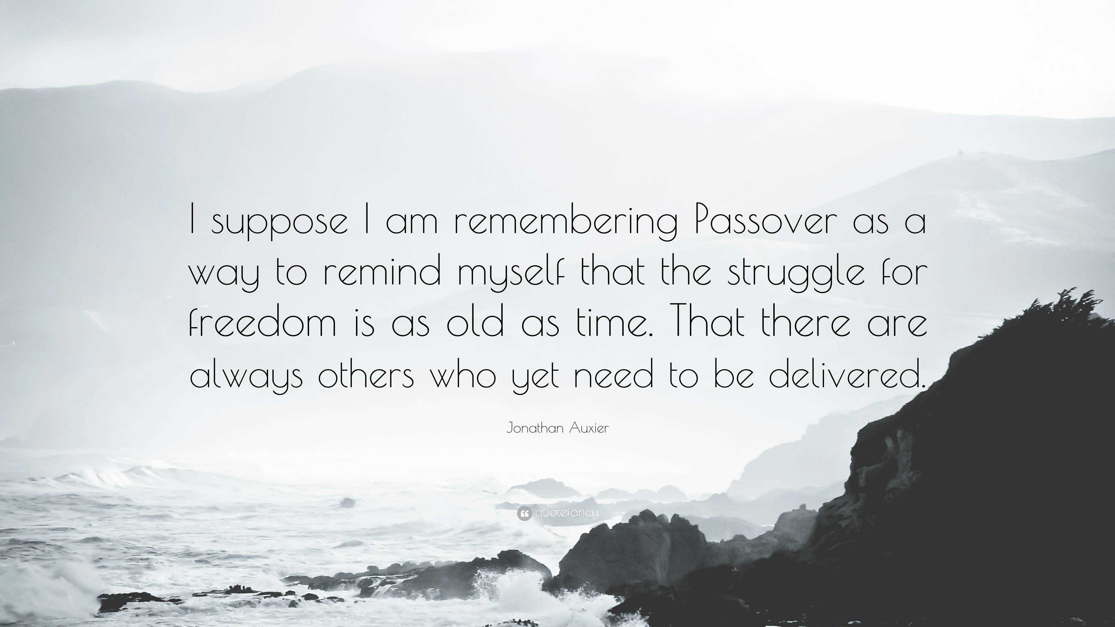 Jonathan Auxier Quote I Suppose I Am Remembering Passover As A Way To Remind Myself That The Struggle For Freedom Is As Old As Time That Ther