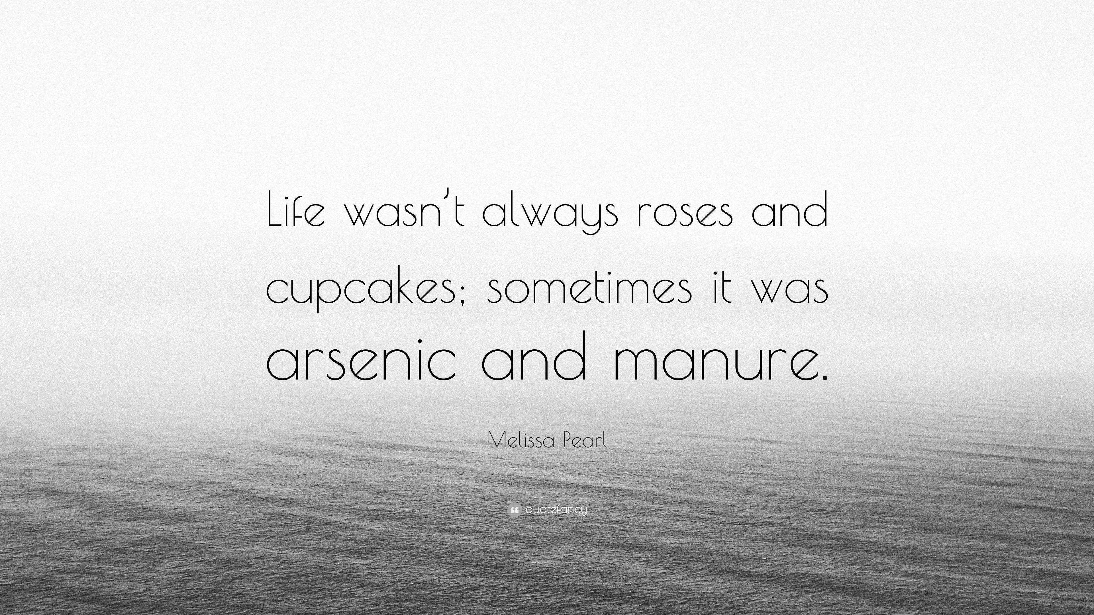 Melissa Pearl Quote “Life wasn’t always roses and cupcakes; sometimes