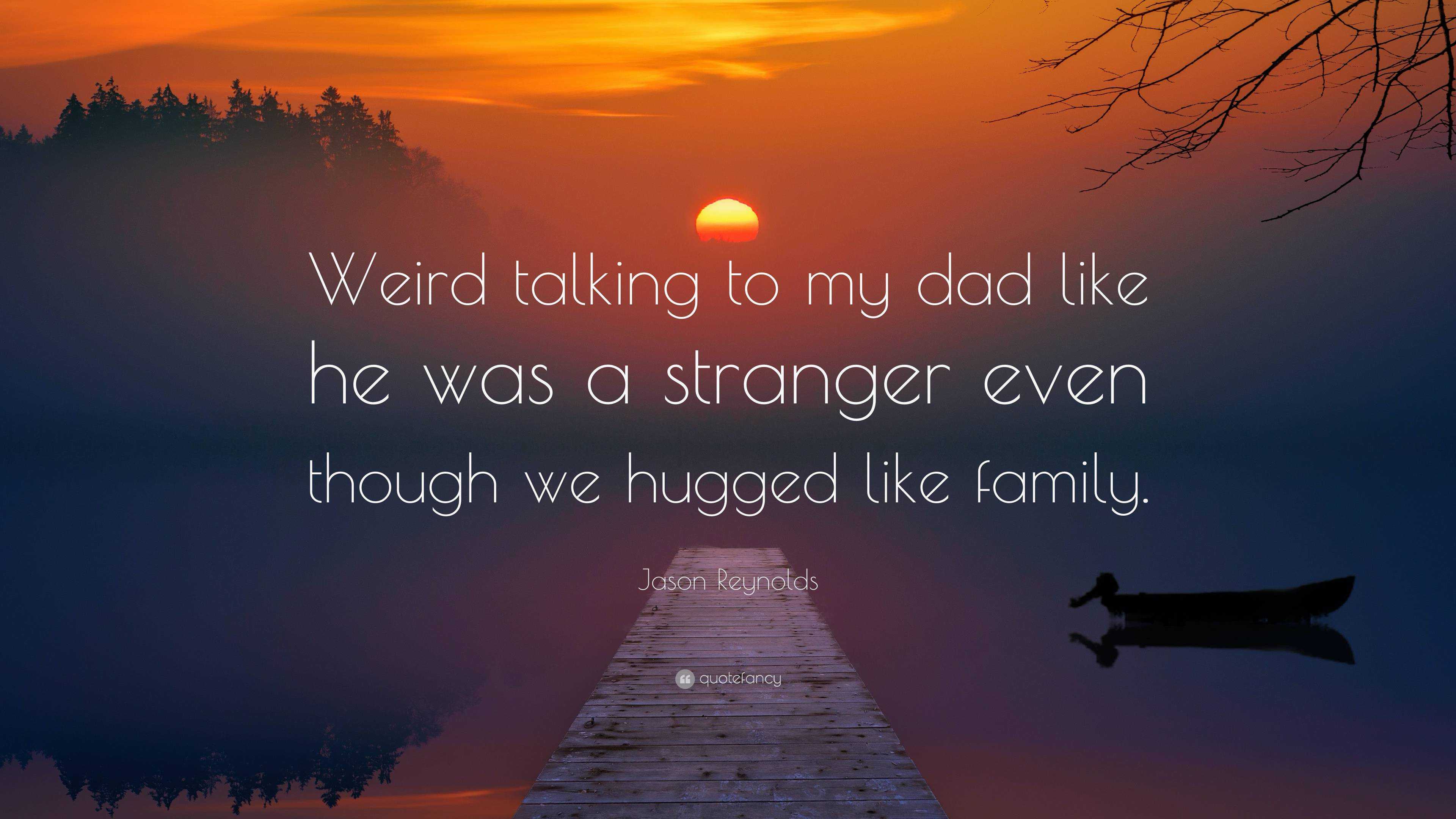 Jason Reynolds Quote: “Weird talking to my dad like he was a stranger ...