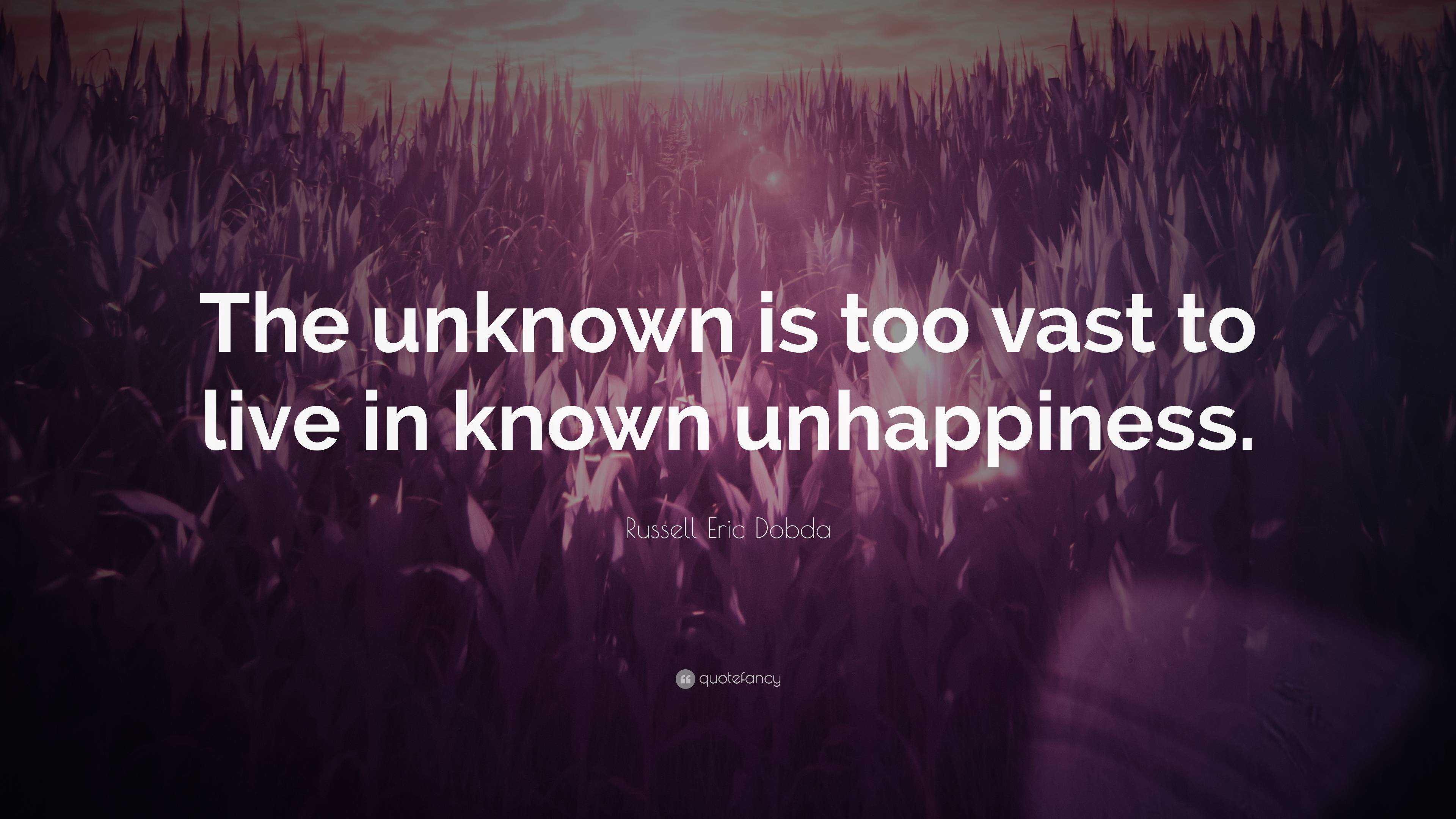 Russell Eric Dobda Quote: “The unknown is too vast to live in known ...