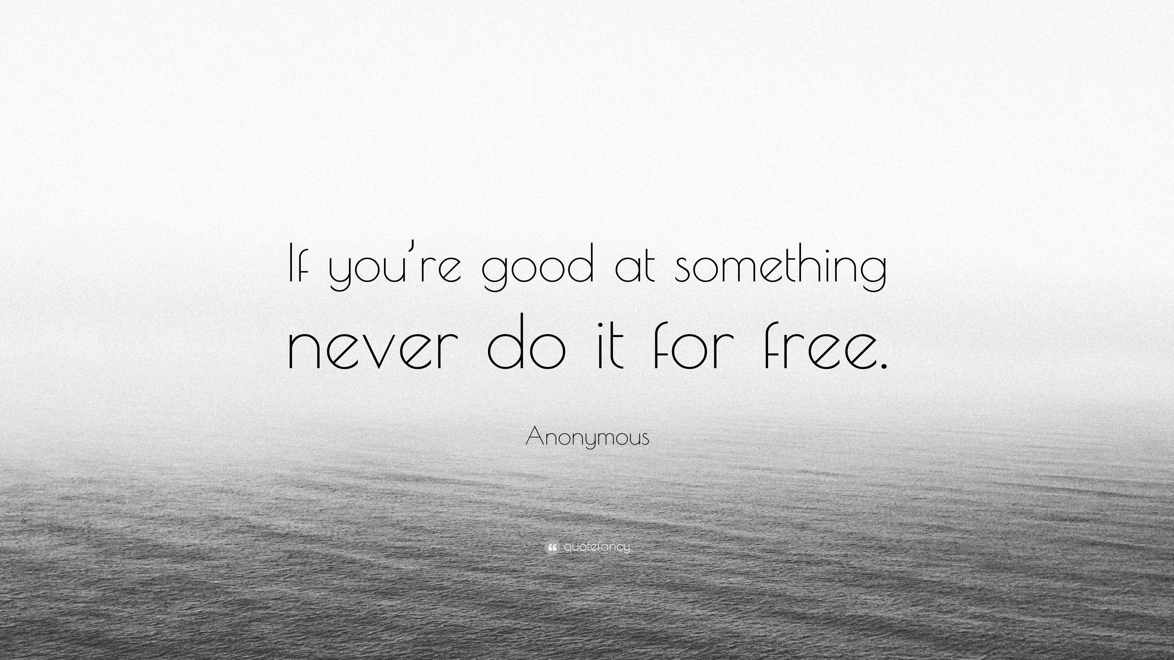 Anonymous Quote “if Youre Good At Something Never Do It For Free”
