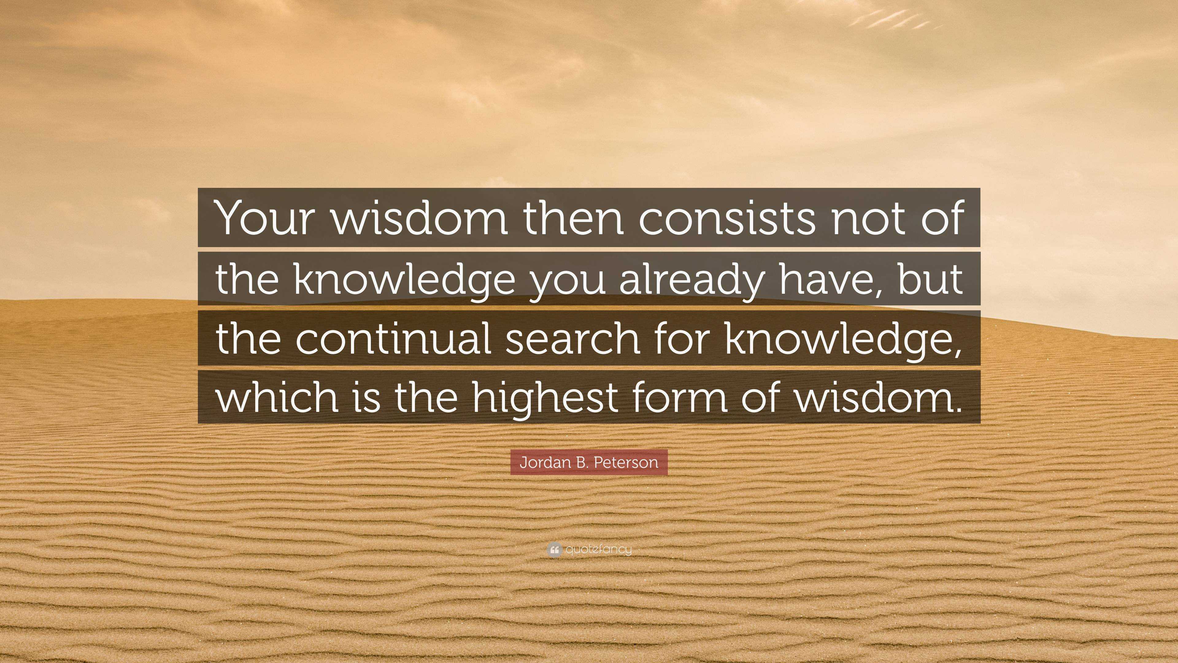 Jordan B. Peterson Quote: “Your wisdom then consists not of the ...