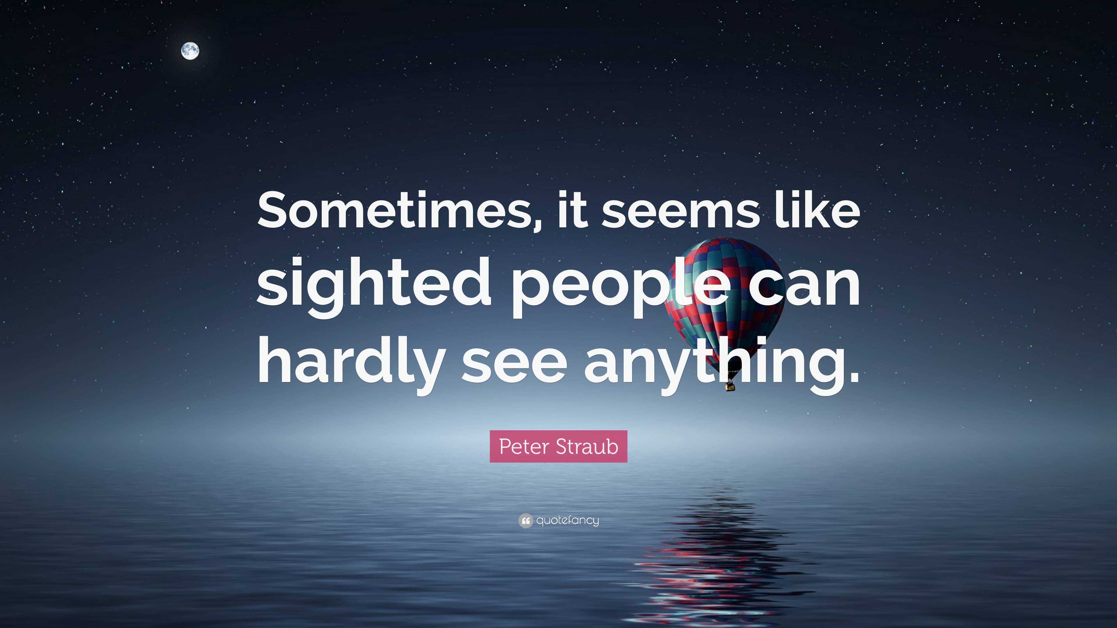 Peter Straub Quote: “Sometimes, it seems like sighted people can hardly ...