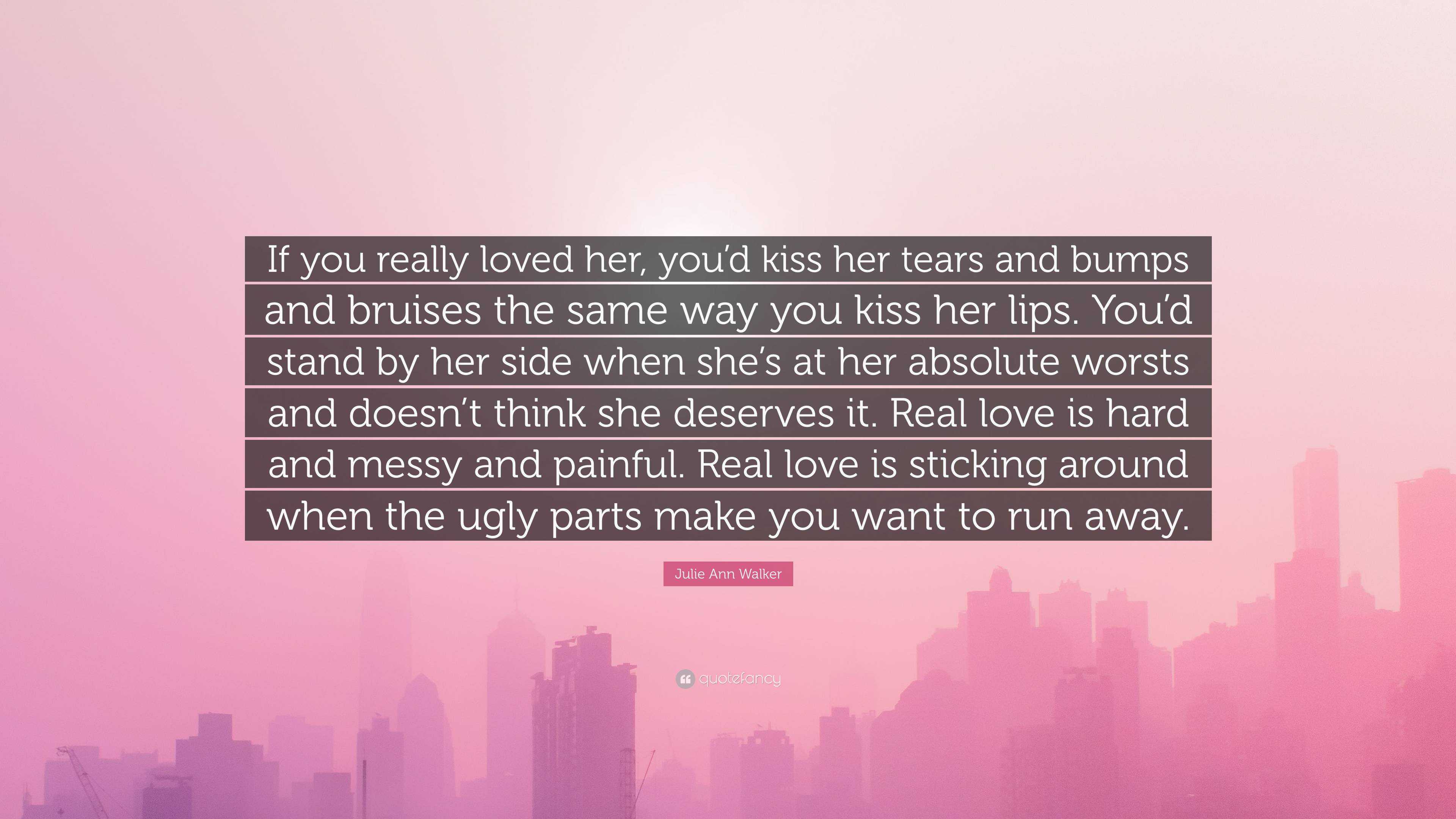 Julie Ann Walker Quote: “If you really loved her, you’d kiss her tears ...