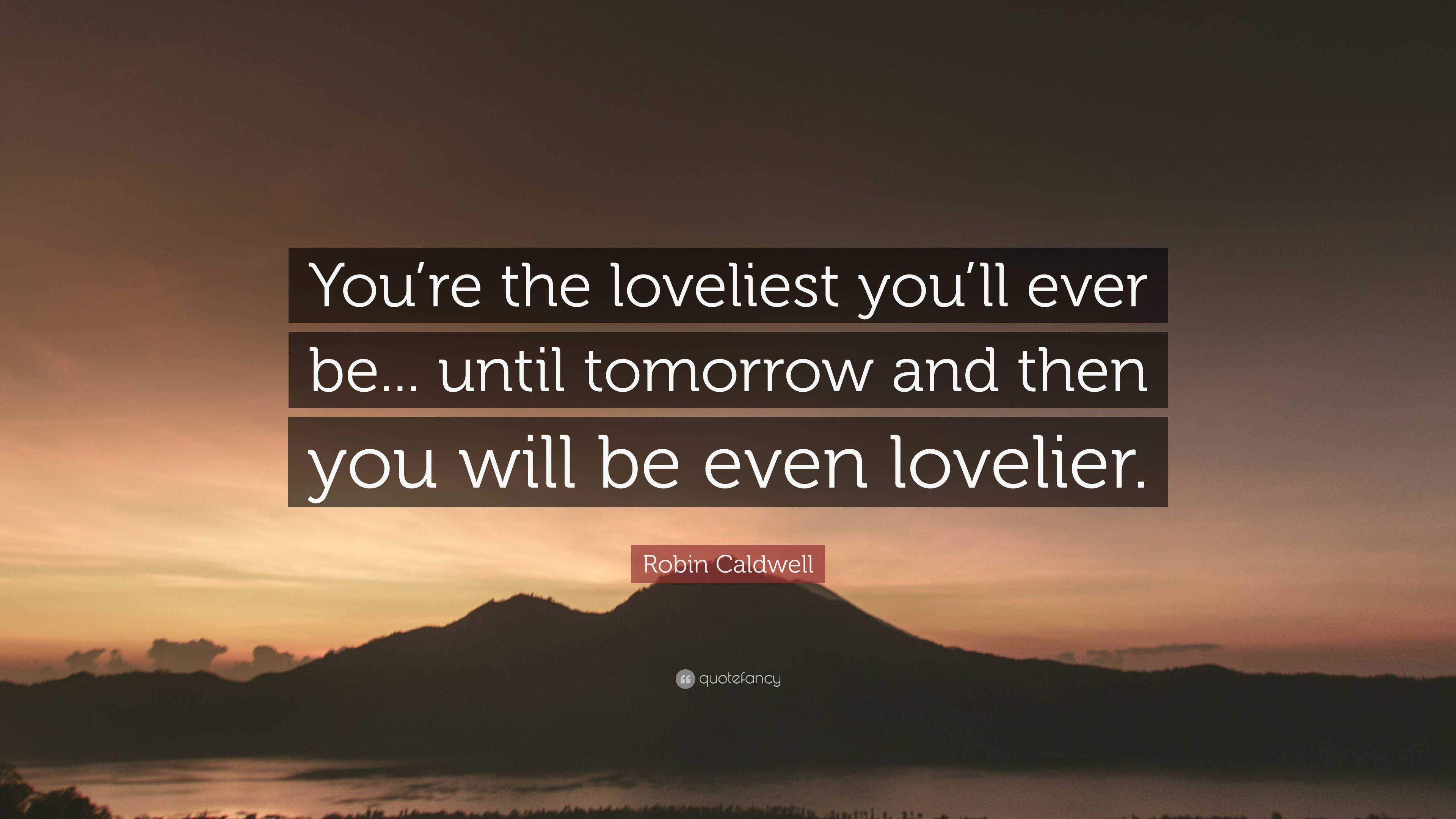 Robin Caldwell Quote: “You’re the loveliest you’ll ever be... until ...