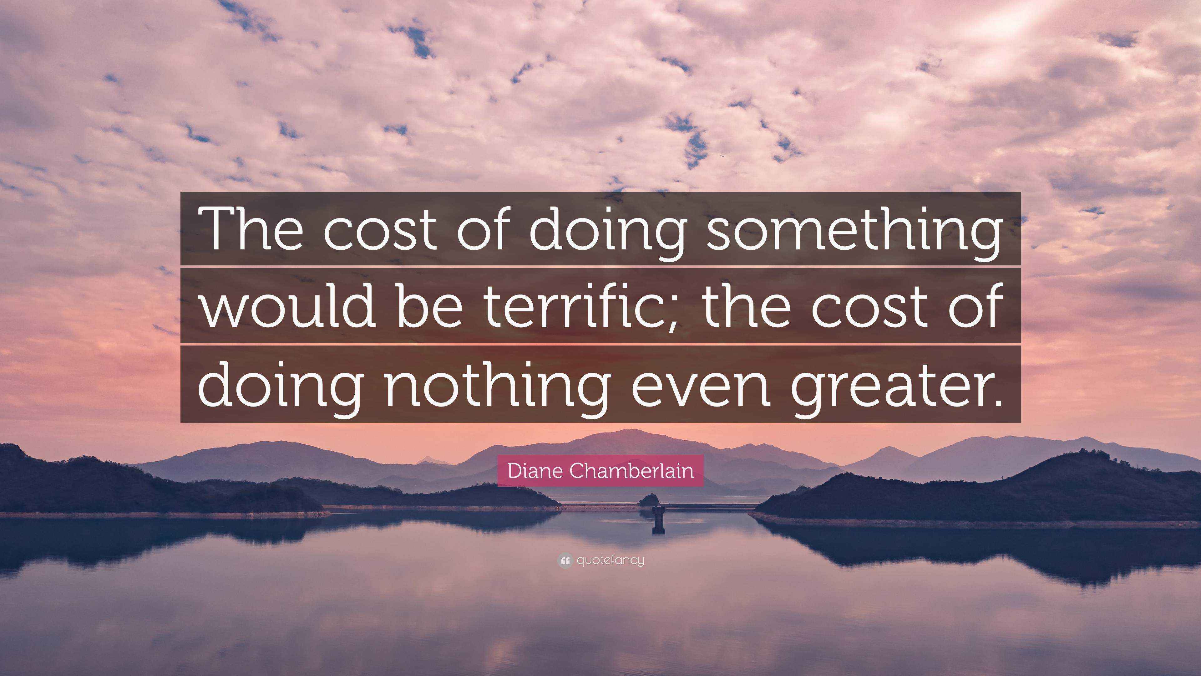 Diane Chamberlain Quote “The cost of doing something would be terrific
