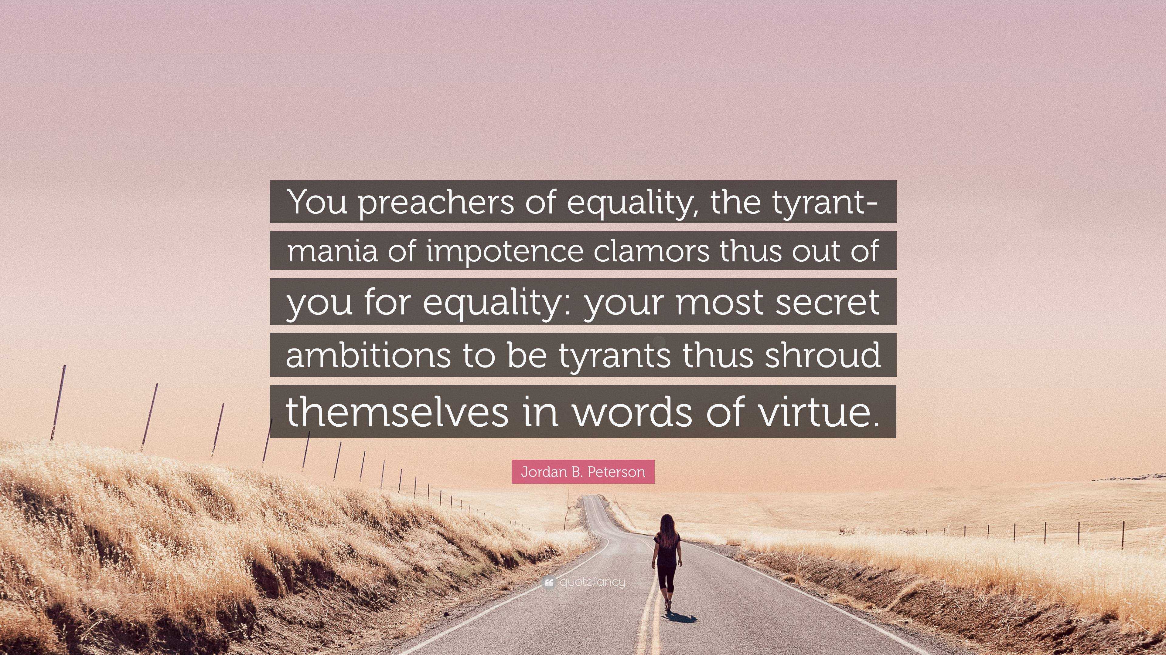 Jordan B. Peterson Quote: “You preachers of equality, the tyrant-mania impotence clamors thus out of you your most secret ambition...”