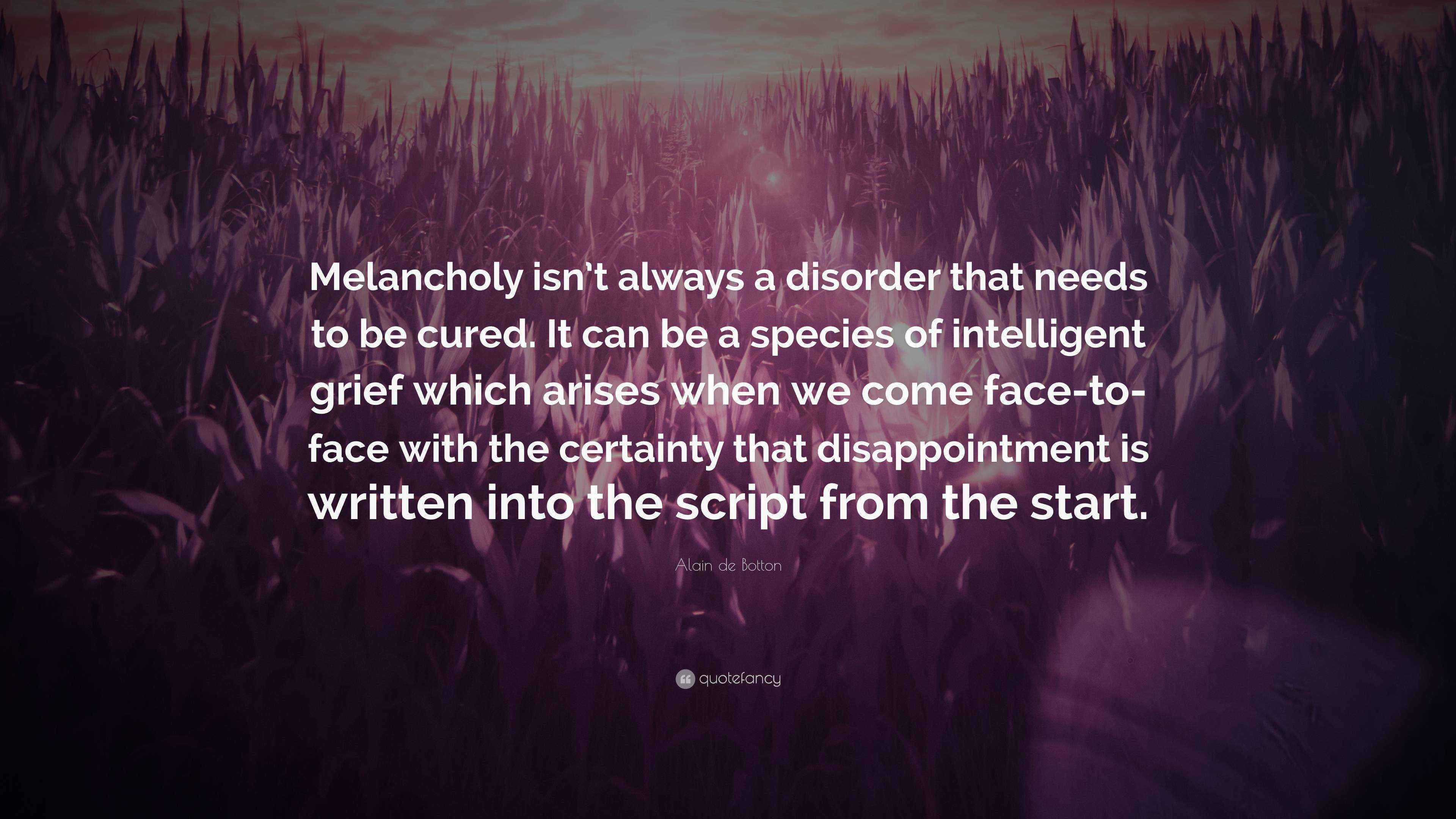 Alain de Botton Quote “Melancholy isn’t always a disorder that needs