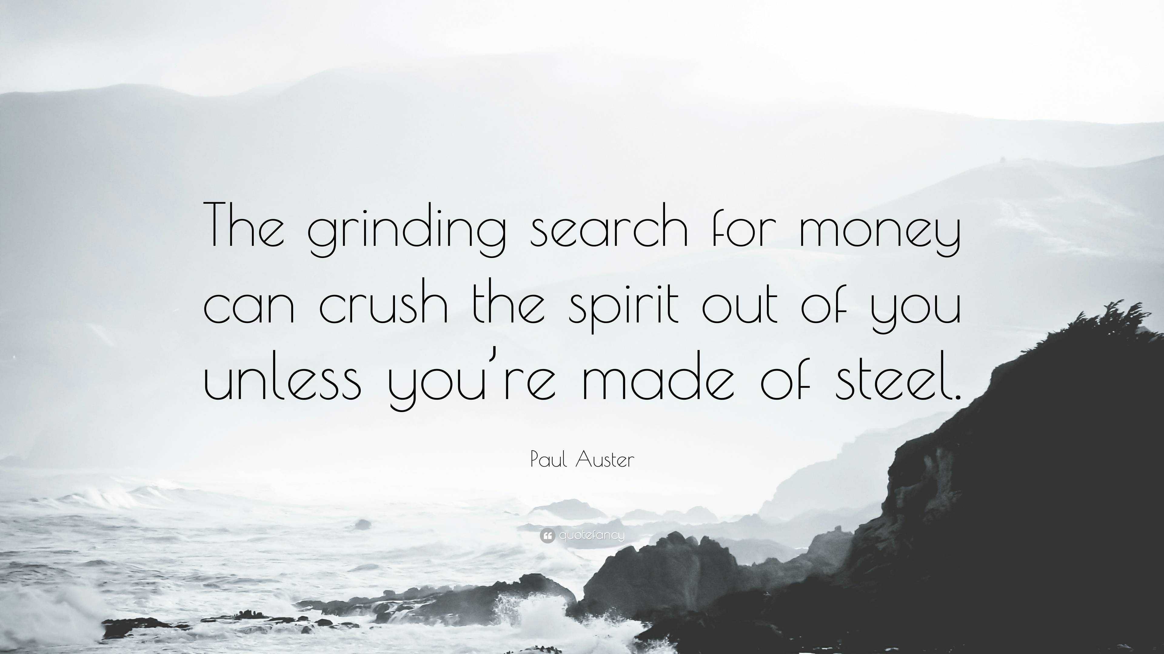 Paul Auster Quote: “The grinding search for money can crush the spirit out  of you unless