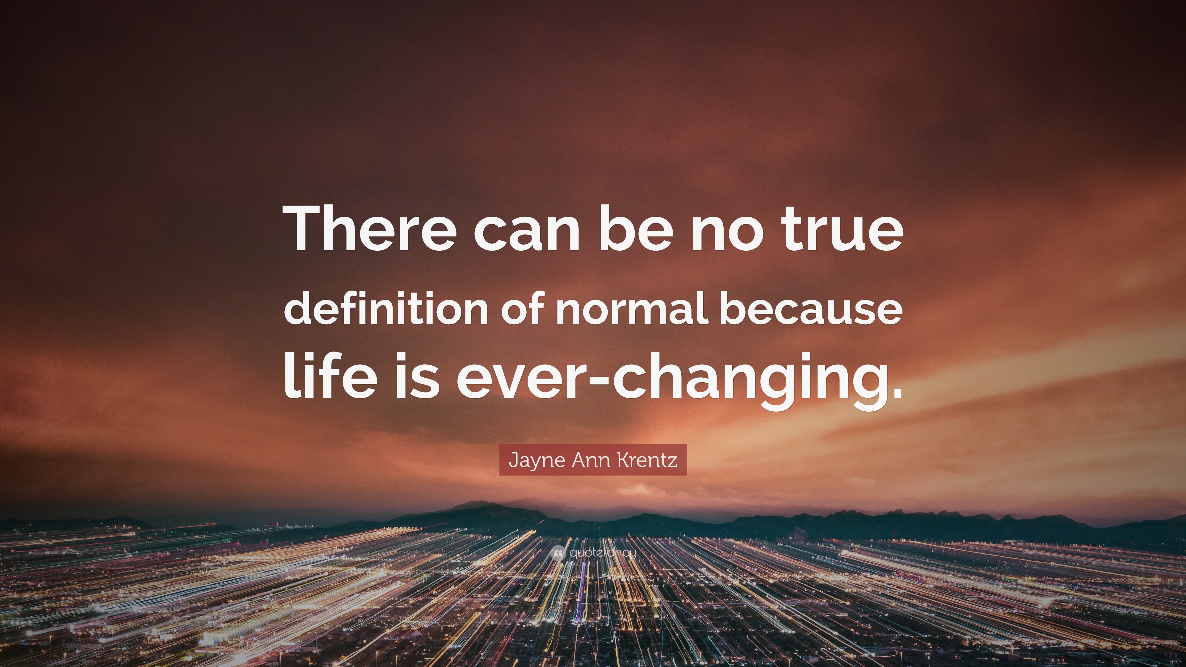 Jayne Ann Krentz Quote There Can Be No True Definition Of Normal Because Life Is Ever