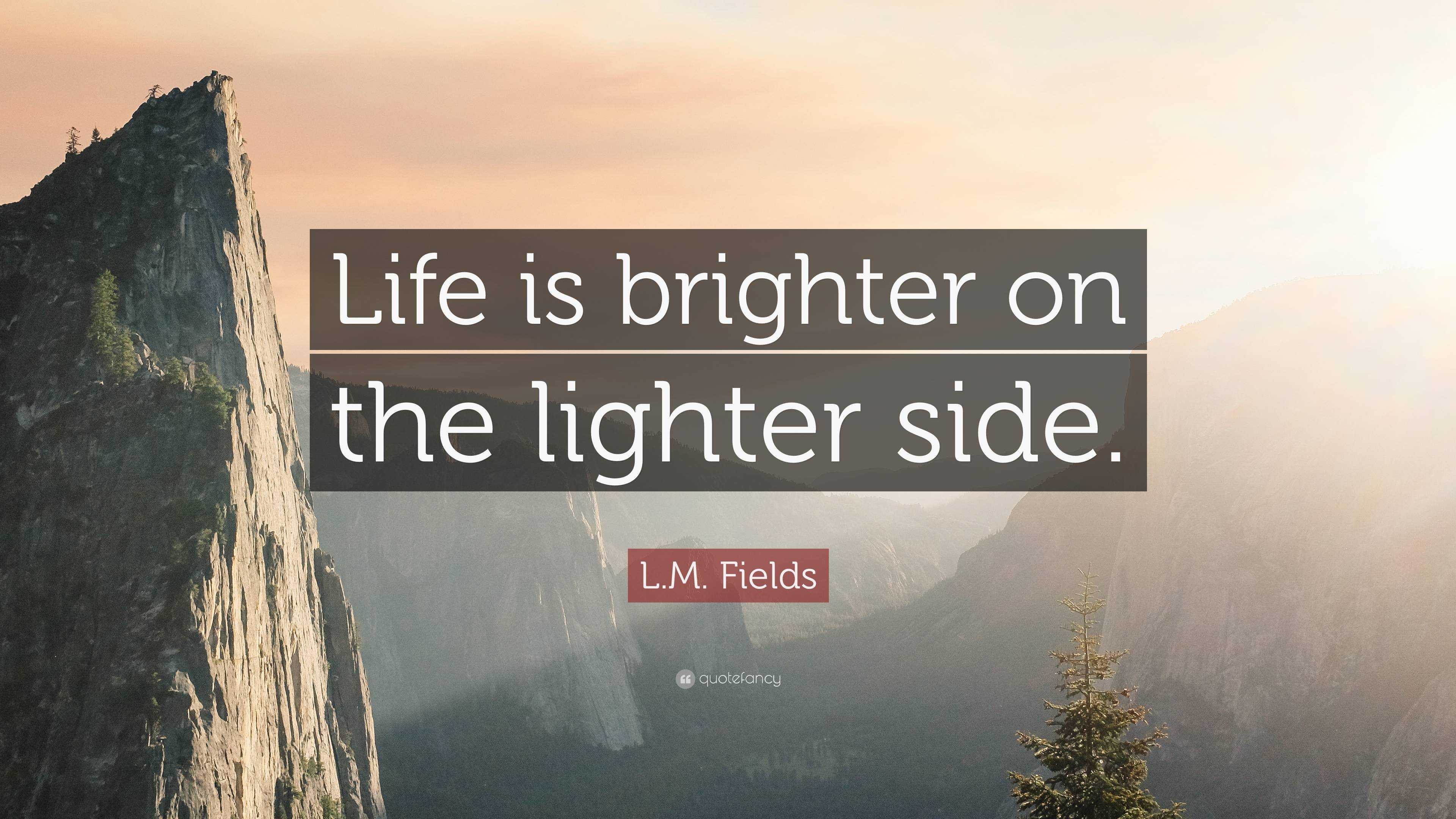 L.M. Fields Quote: “Life is brighter the lighter side.”