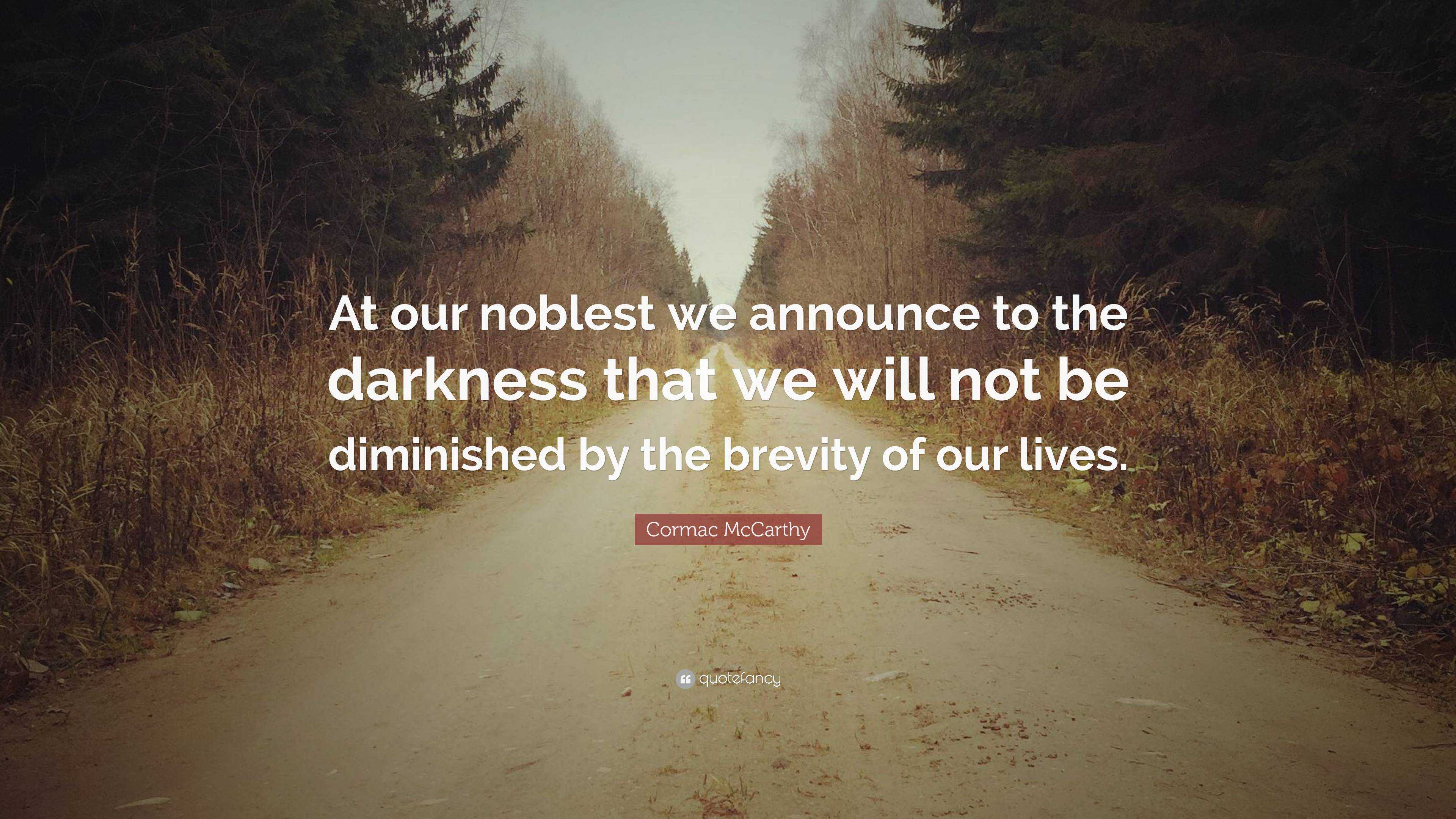 Cormac McCarthy Quote: “At our noblest we announce to the darkness that ...