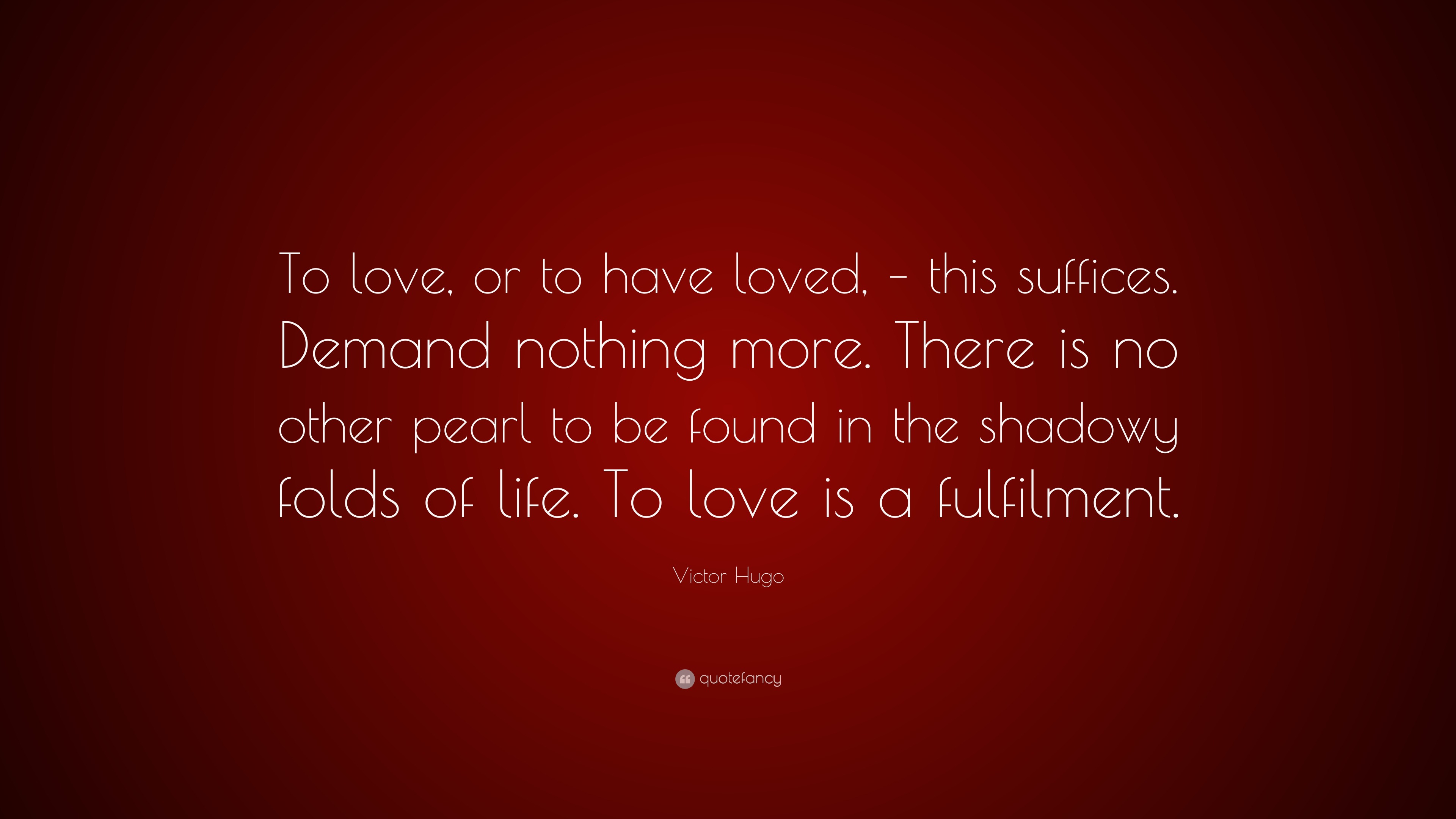 Victor Hugo Quote “to Love Or To Have Loved This Suffices Demand Nothing More There Is No 0348