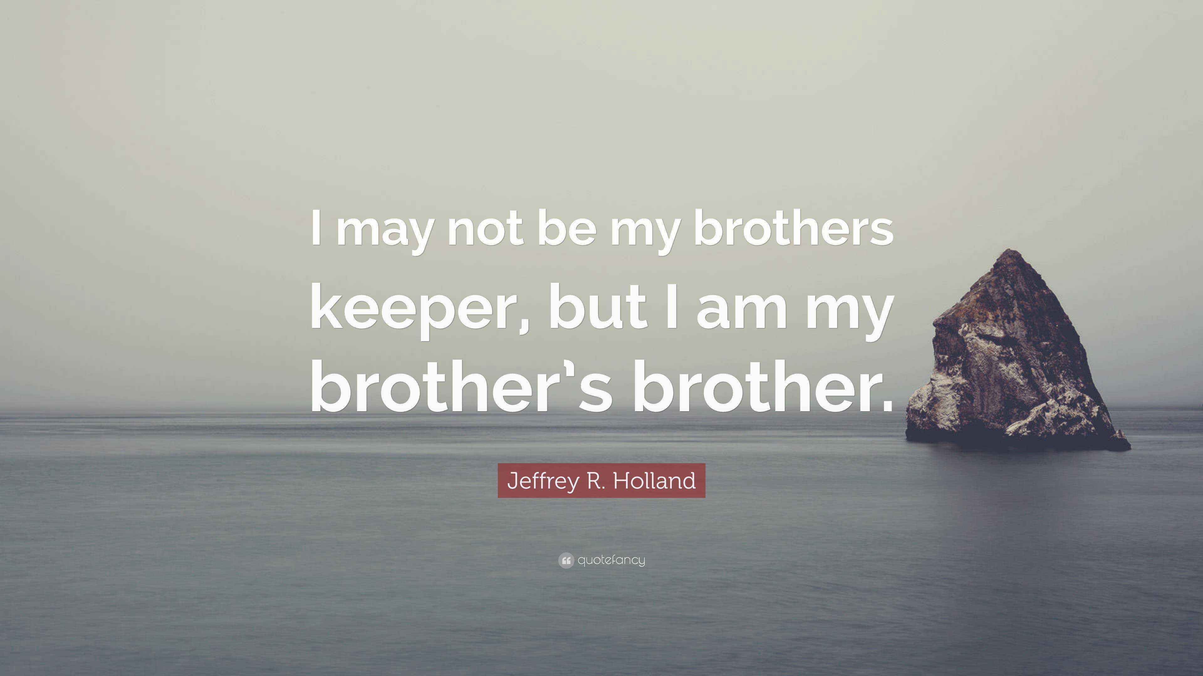 Jeffrey R. Holland Quote “I may not be my brothers keeper, but I am my brother’s brother.”