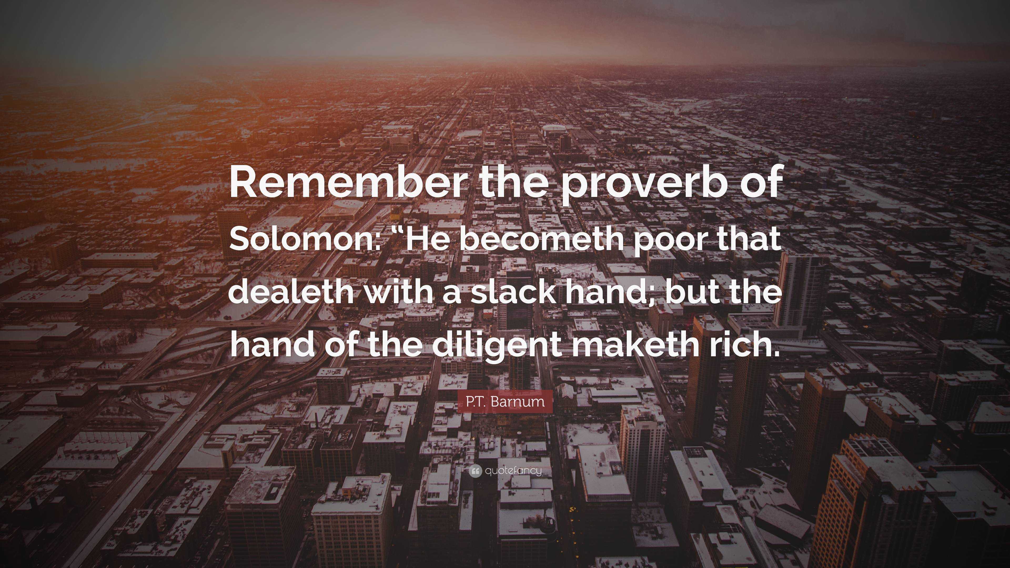 P.t. Barnum Quote: “Remember The Proverb Of Solomon: “He Becometh Poor That  Dealeth With A Slack Hand; But The Hand Of The Diligent Maketh R...”