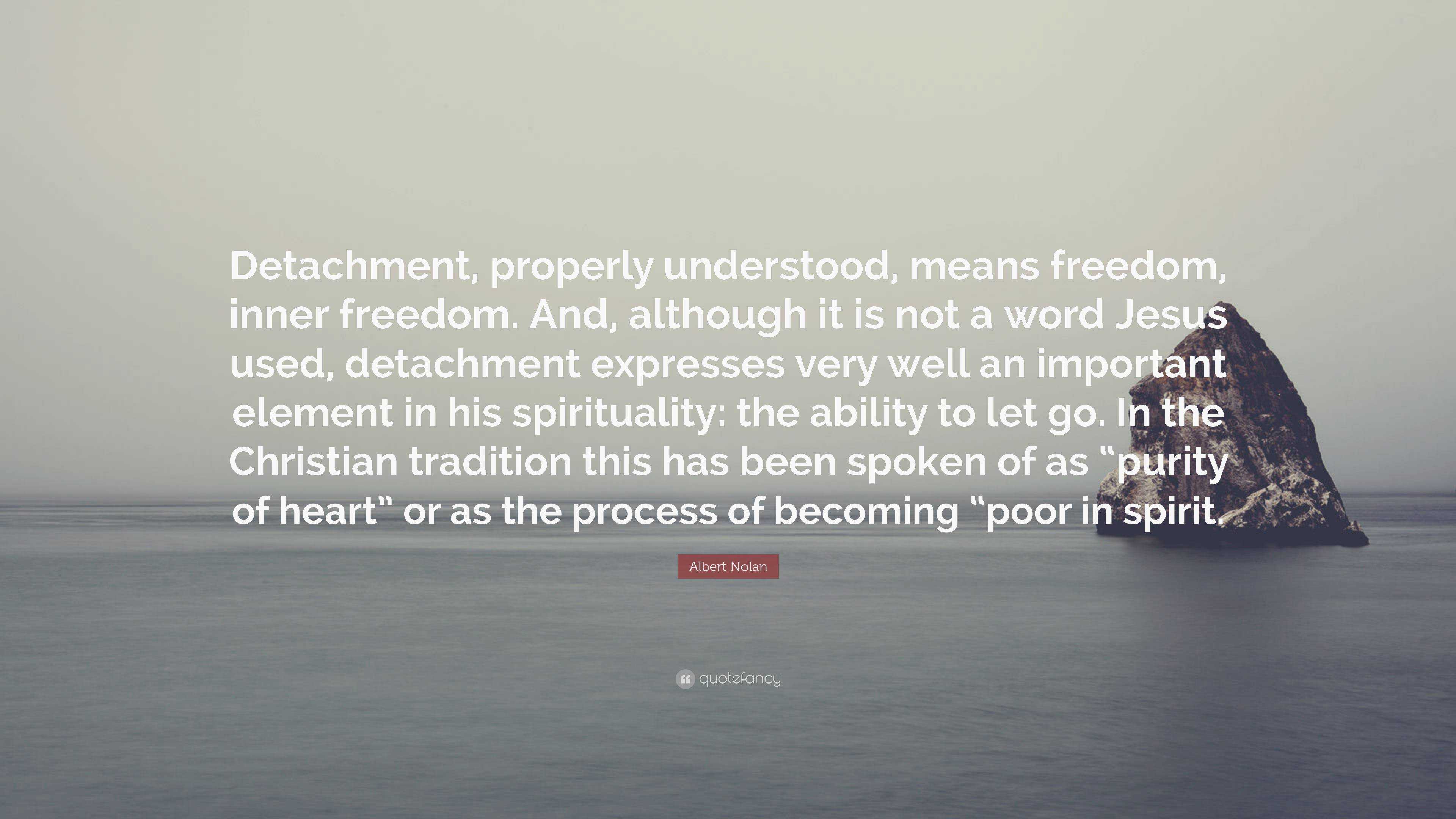 Albert Nolan Quote: “Detachment, properly understood, means freedom 