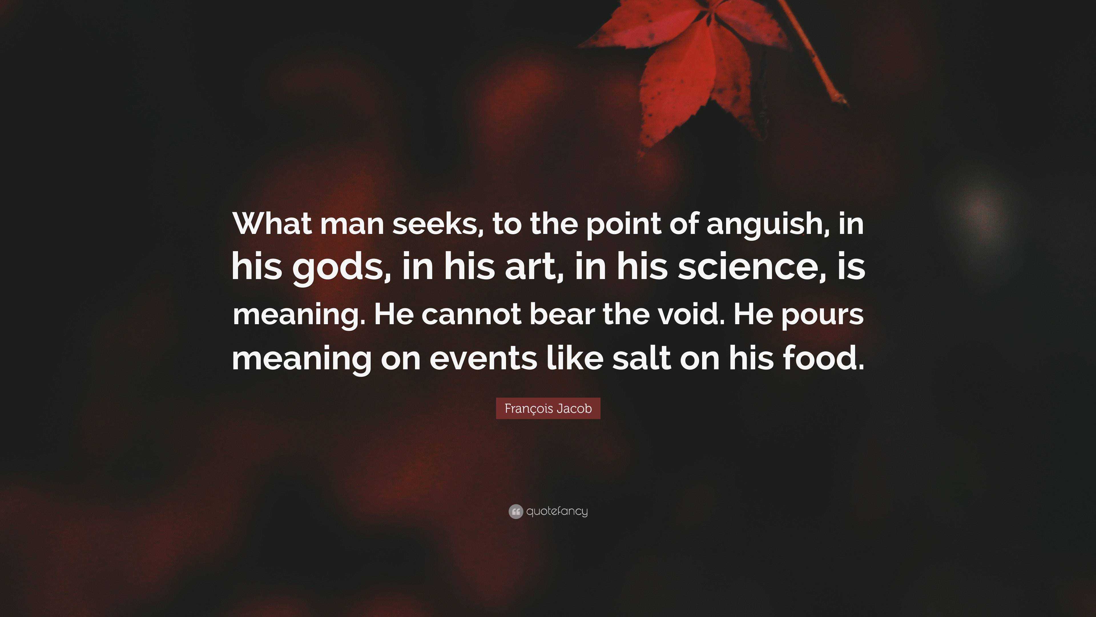 François Jacob Quote: “What man seeks, to the point of anguish, in his ...