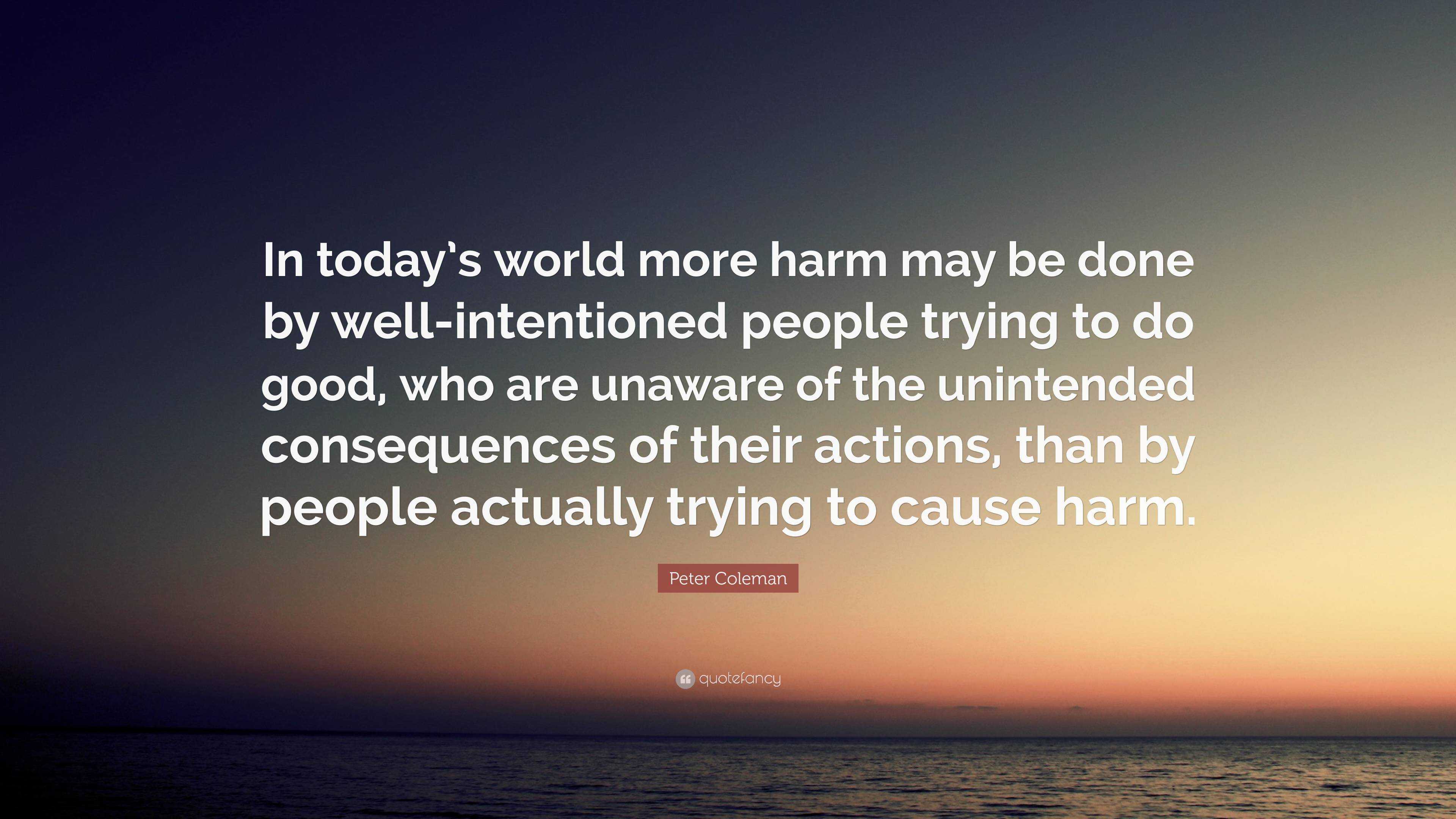 Peter Coleman Quote: “In today’s world more harm may be done by well ...